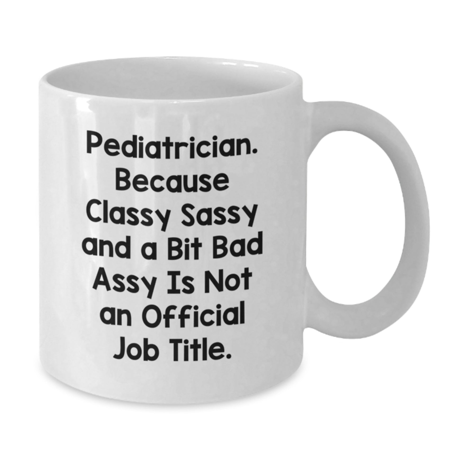 Funny Pediatrician Gifts from Family - White Coffee Mug for Graduation - 'Pediatrician Because Classy Sassy And A Bit Fearlessy Is Not An Official Job Title.' - Additional