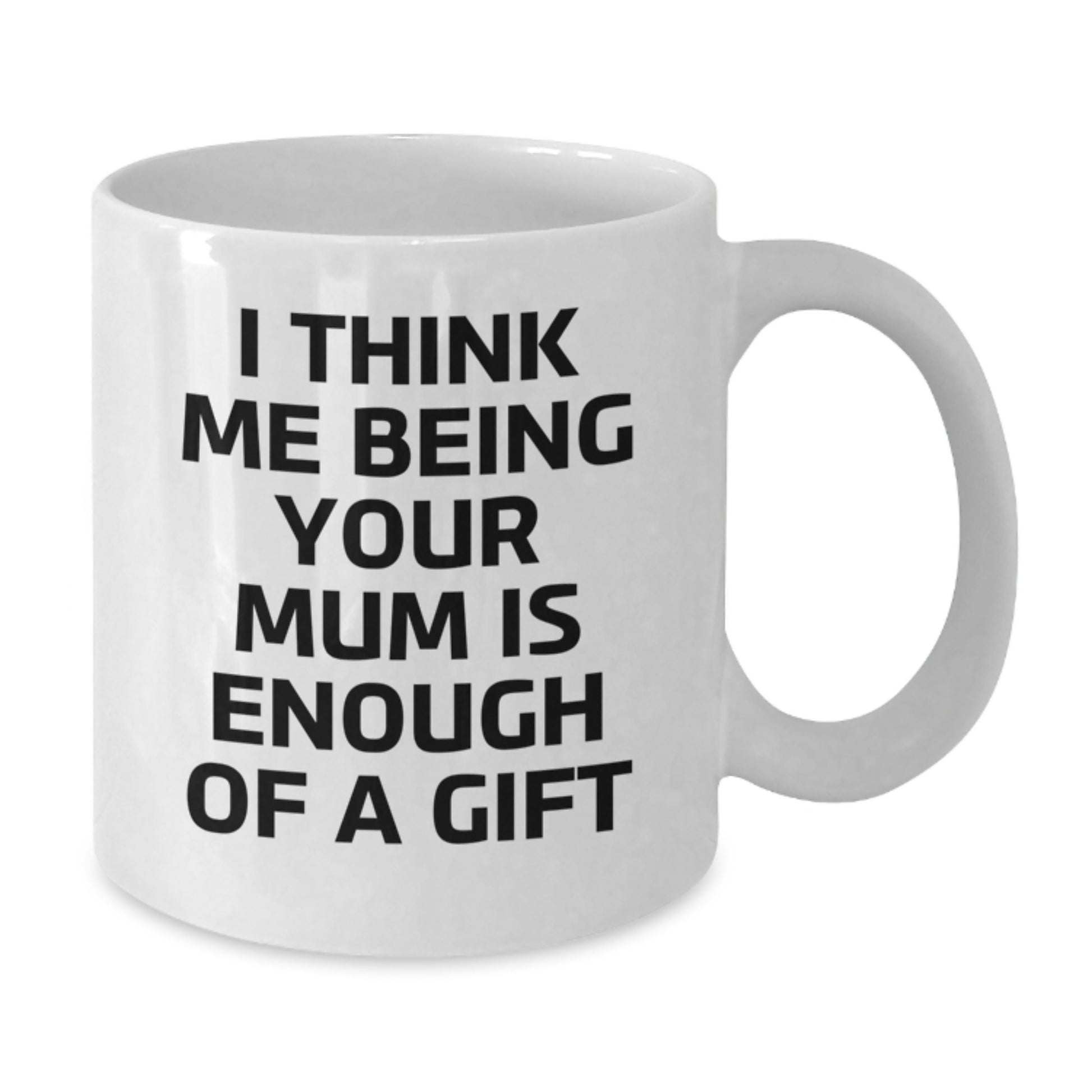 Funny Gifts for Mum, White Coffee Mug with I Think Me Being Your Mum Is Enough Of A Gift Quote, Ideal Gift from Family - Additional