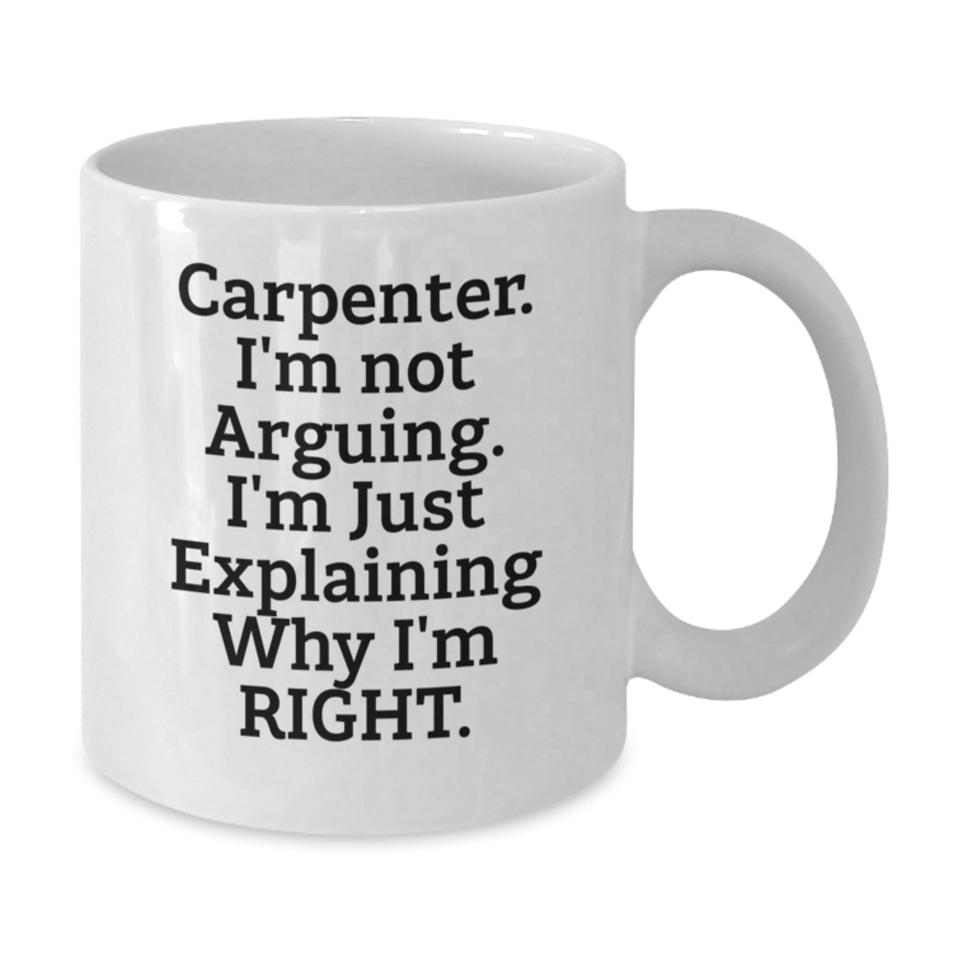 Funny Carpenter Gifts from Friends for Birthday Unique Gifts - White Coffee Mug - 'I'm Not Arguing. I'm Just Explaining Why I'm Right.' - Additional