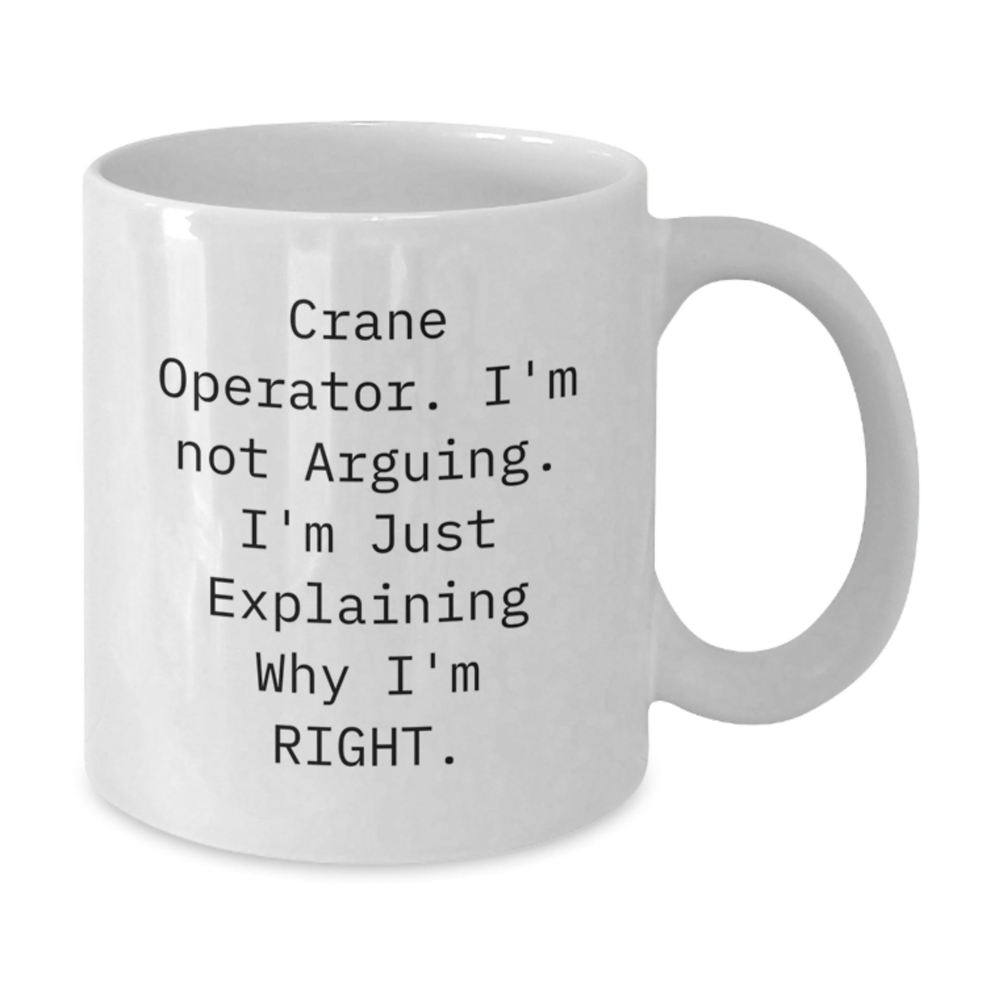 Funny Crane Operator Gifts for Men - 'I'm Not Arguing. I'm Just Explaining Why I'm Right.' White Coffee Mug for Crane Operator - Additional