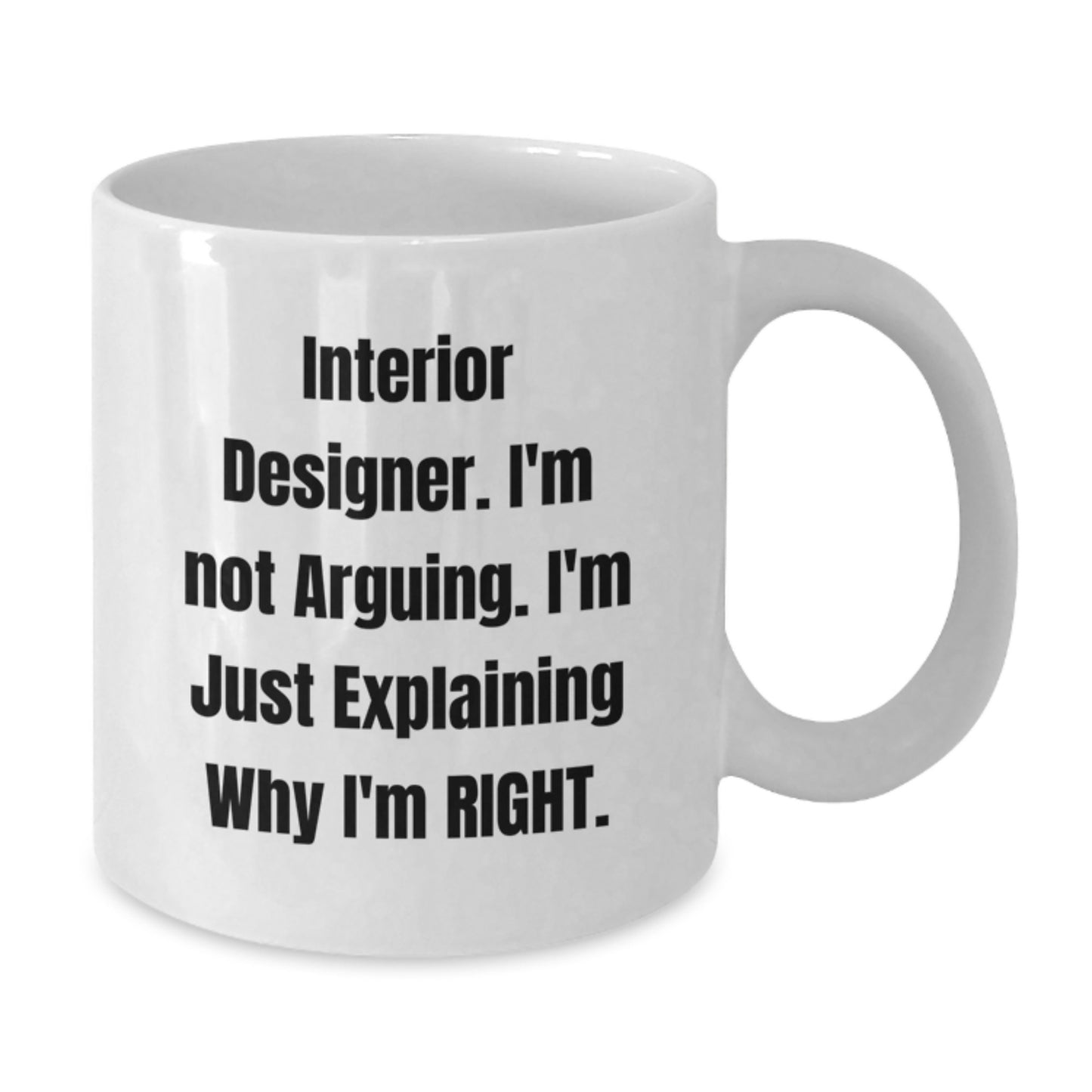 Funny Interior Designer Gifts from Friends for Graduation Unique White Coffee Mugs with Interior Designer I'm Not Arguing. I'm Just Explaining Why I'm Right. Quote, 11oz or 15oz Ceramic Mugs - Additional
