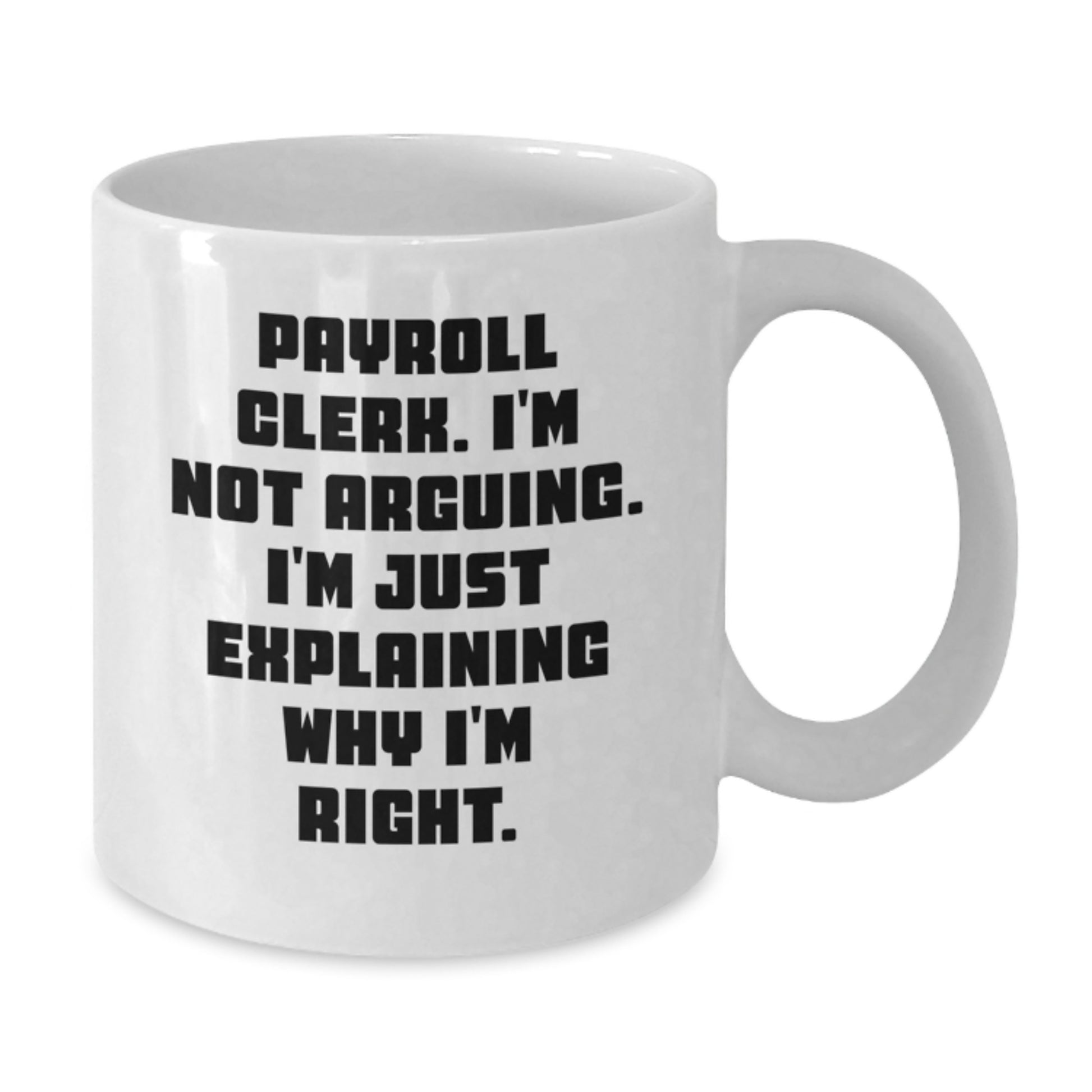 Funny Payroll Clerk Gifts, Payroll Clerk White Coffee Mug, I'm Not Arguing. I'm Just Explaining Why I'm Right., Graduation Unique Gifts, Gifts from Family to Payroll Clerk - Additional