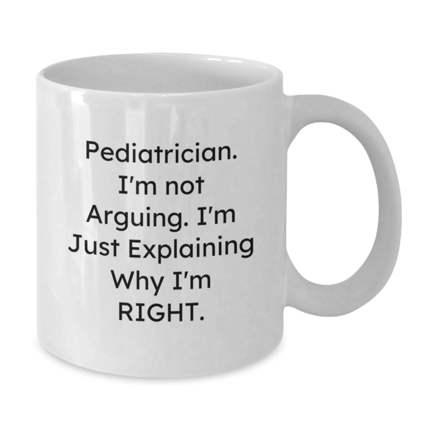 Funny Pediatrician Gifts from Family, Inspirational White Coffee Mug - 'I'm Not Arguing. I'm Just Explaining Why I'm Right.' for Doctors, Graduation Unique Presents - Additional