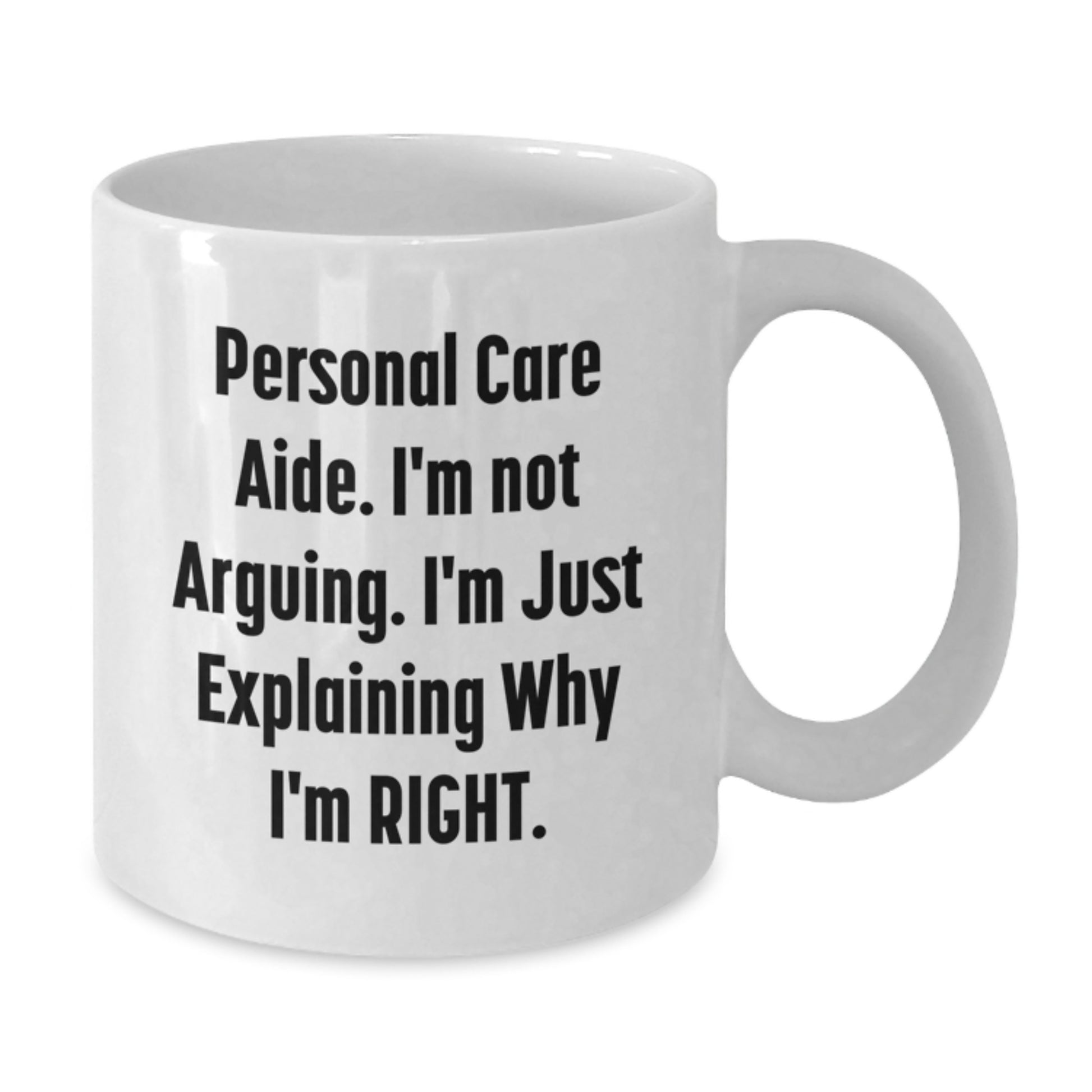 Funny Personal Care Aide Gifts from Friends - Graduation Unique White Coffee Mug, Personal Care Aide 'I'm Not Arguing. I'm Just Explaining Why I'm Right.' - Additional