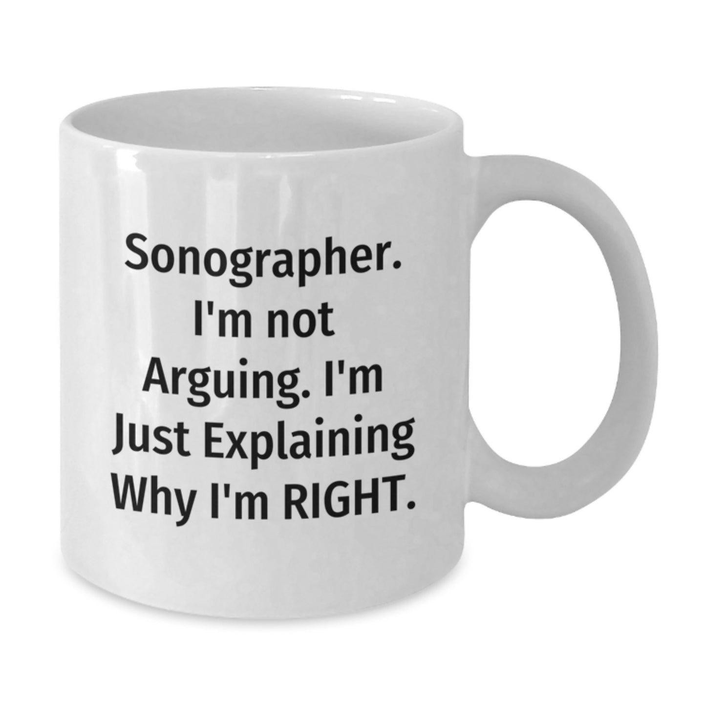 Funny Sonographer Gifts from Friends for Graduation Unique White Coffee Mugs with Sonographer I'm Not Arguing I'm Just Explaining Why I'm Right - Additional