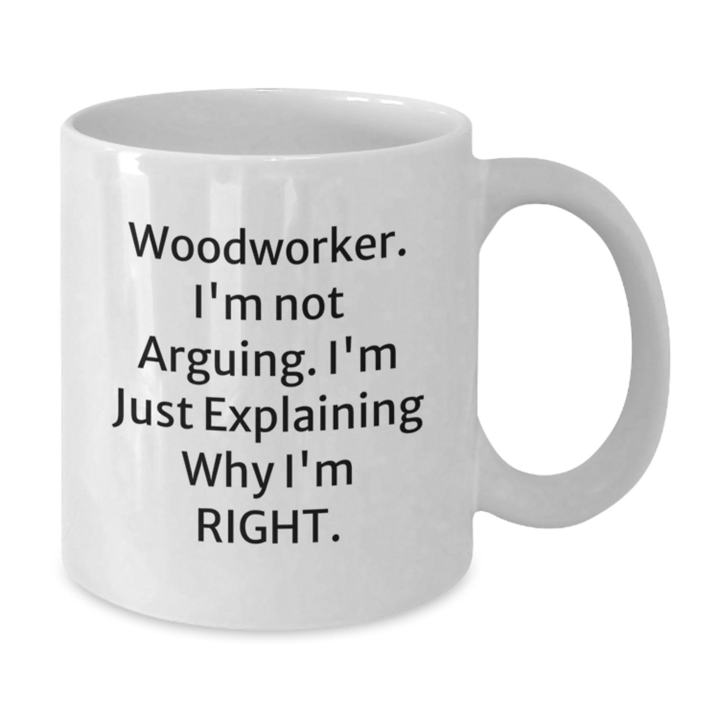 Funny Woodworker Gifts from Friends - White Coffee Mug for Men, Women, and Woodworker - 'I'm Not Arguing. I'm Just Explaining Why I'm Right.' - Unique Graduation Gifts - Additional