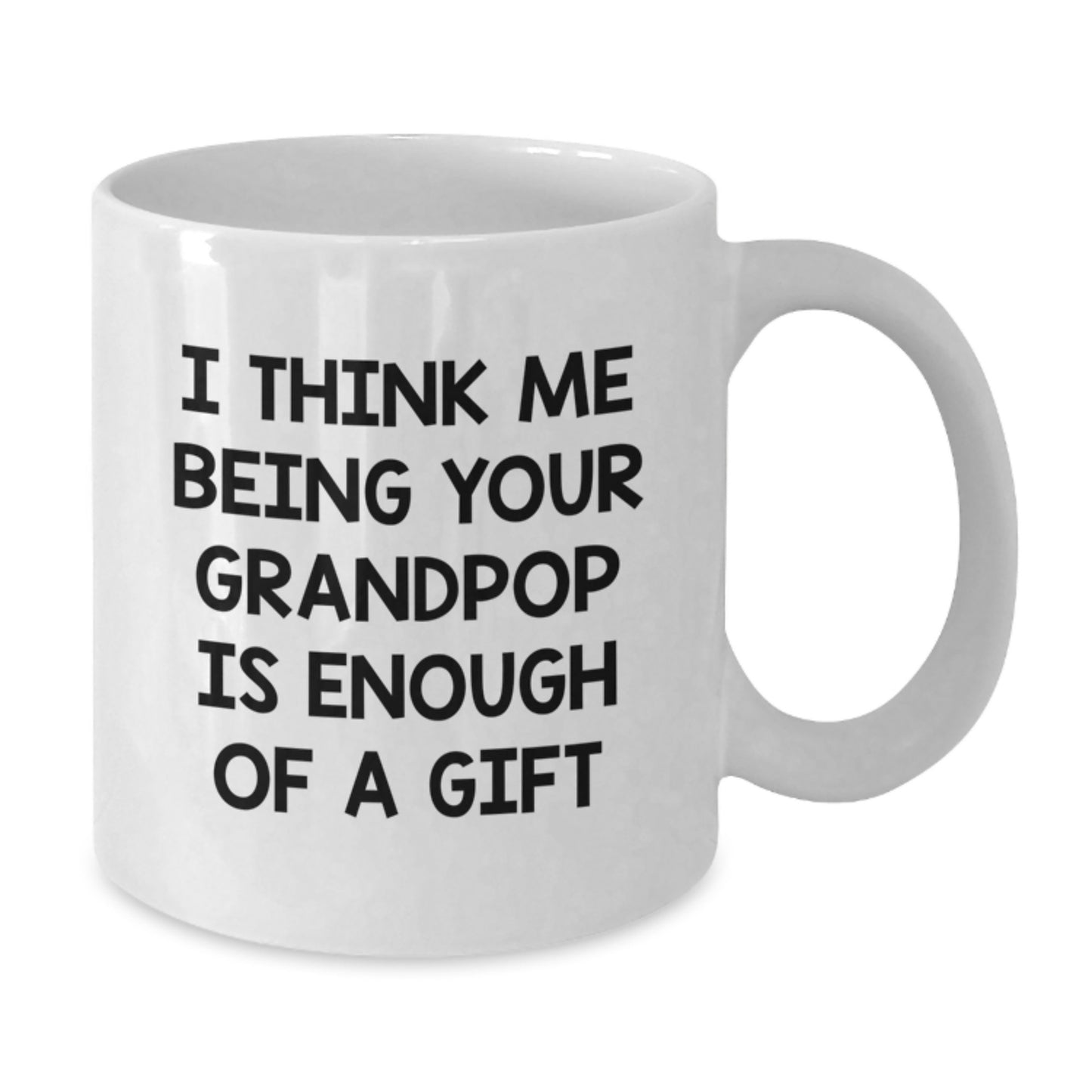 Funny Grandpop Gifts for Men - Gifts from Family, Gifts for Grandpop - White Coffee Mug, I Think Me Being Your Grandpop Is Enough Of A Gift - Additional