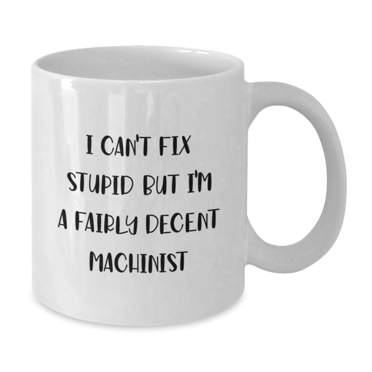 Funny Machinist Gifts from Friends, White Coffee Mug for Machinist Men, I Can't Fix Stupid But I'm A Fairly Decent Machinist, Graduation Unique Gifts - Additional
