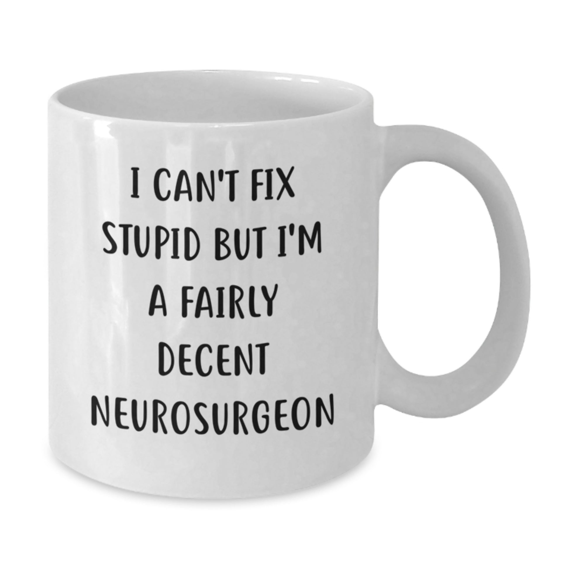 Funny Neurosurgeon Gifts from Friends for Graduation Unique White Coffee Mug I Can't Fix Stupid But I'm A Fairly Decent Neurosurgeon - Additional