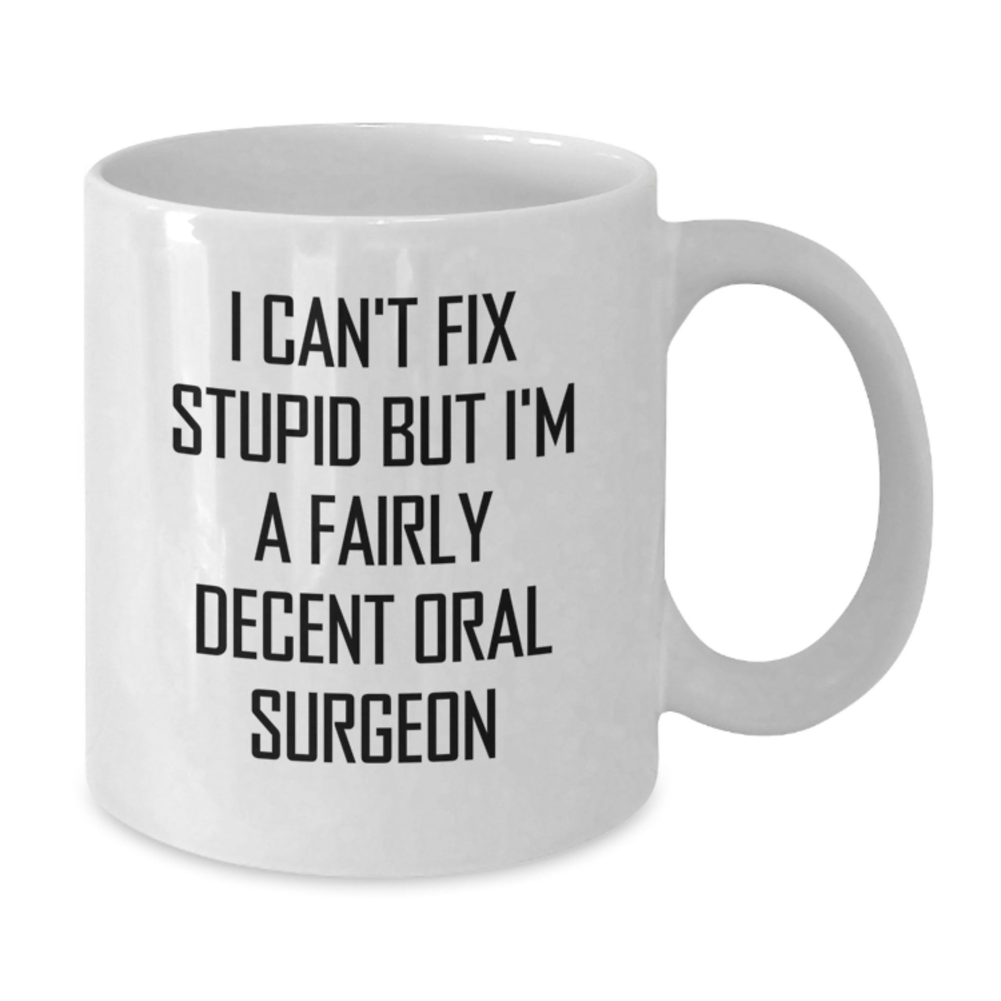 Funny Oral Surgeon Gifts from Friends and Family for Graduation Unique Mugs - I Can't Fix Stupid But I'm A Fairly Decent Oral Surgeon White Coffee Mug, 11oz or 15oz, Ceramic - Additional