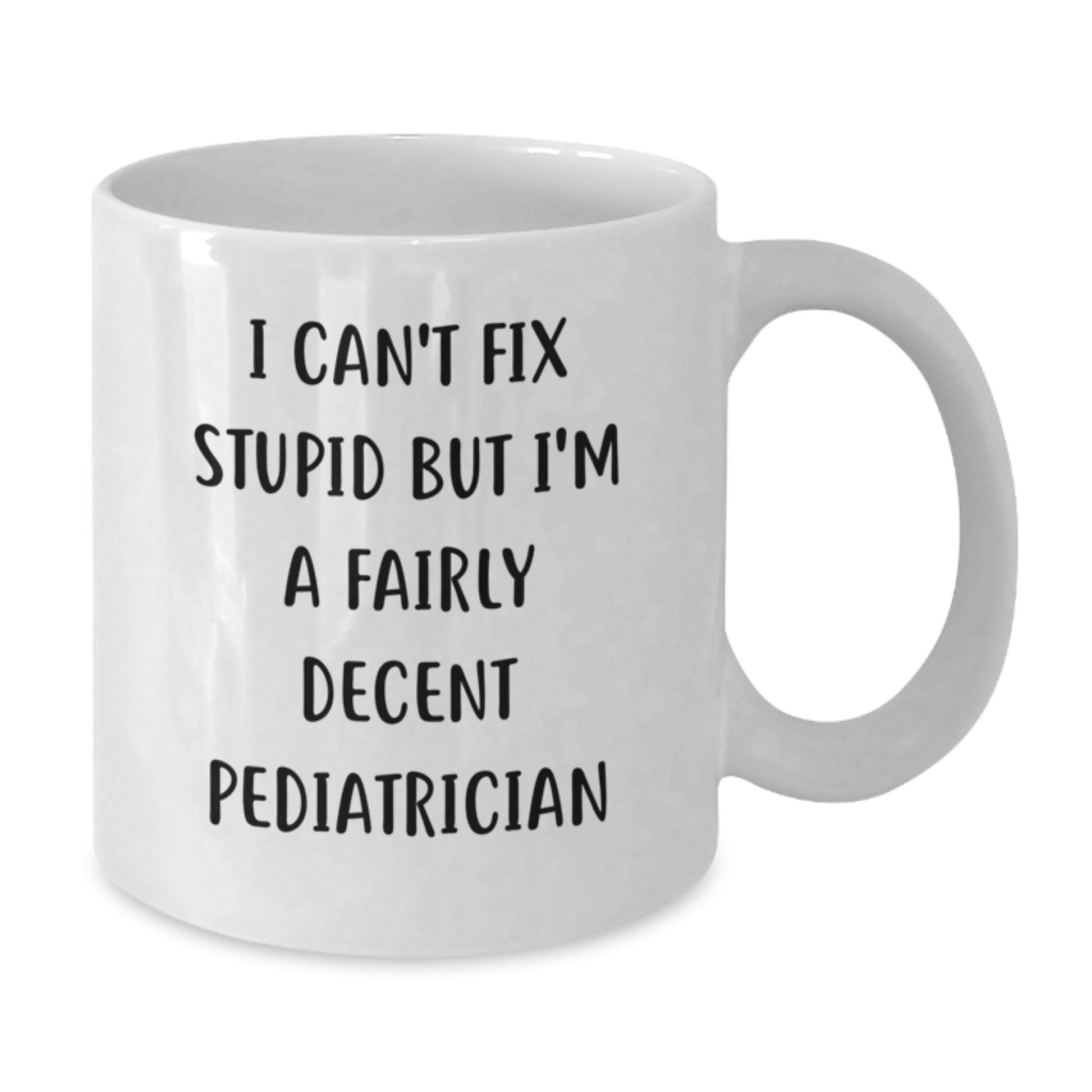 Funny Pediatrician Gifts for Men, Women, Family, Coworkers - I Can't Fix Stupid But I'm A Fairly Decent Pediatrician White Coffee Mug, Graduation Unique Gifts from Friends - Additional
