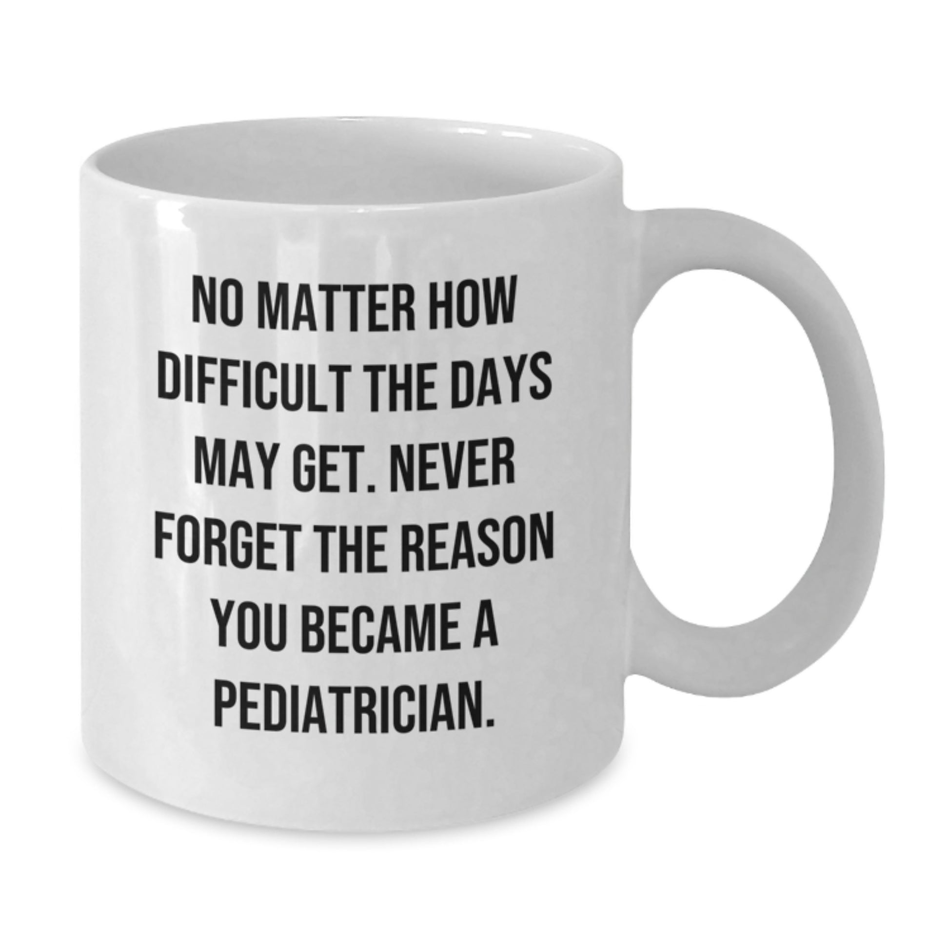 Graduation Unique Gifts for Pediatrician Friends - White Ceramic Coffee Mug, No Matter How Difficult The Days May Get. - Additional