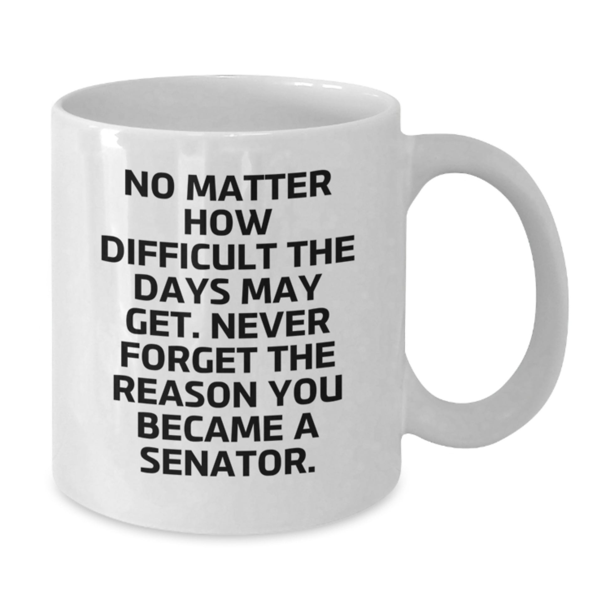 Funny Senator Gifts for Men Graduation Unique Mug, Gifts from Friends to Senator, White Coffee Mug with Inspirational Quote 'No Matter How Difficult The Days May Get...' - Additional