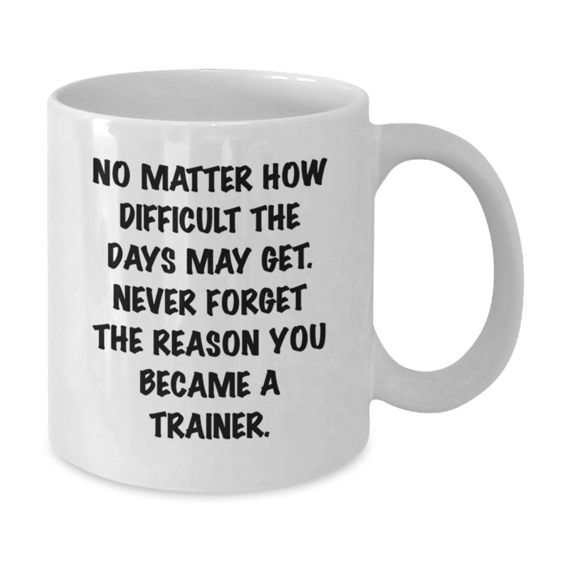 Gifts from Family and Friends for the Trainer in Your Life - Funny Inspirational Quote White Coffee Mug 11oz or 15oz - Additional