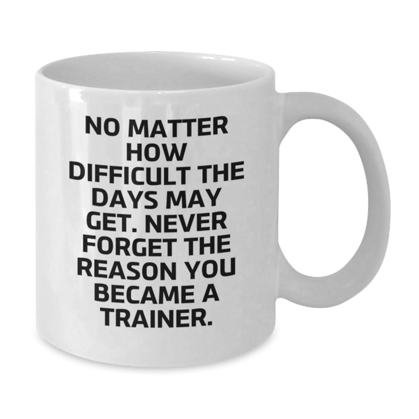 Inspirational Trainer Gifts from Friends, Trainer Valentine's Unique Gifts, White Coffee Mug 'No Matter How Difficult The Days May Get. Never Forget The Reason You Became A Trainer.' - Additional