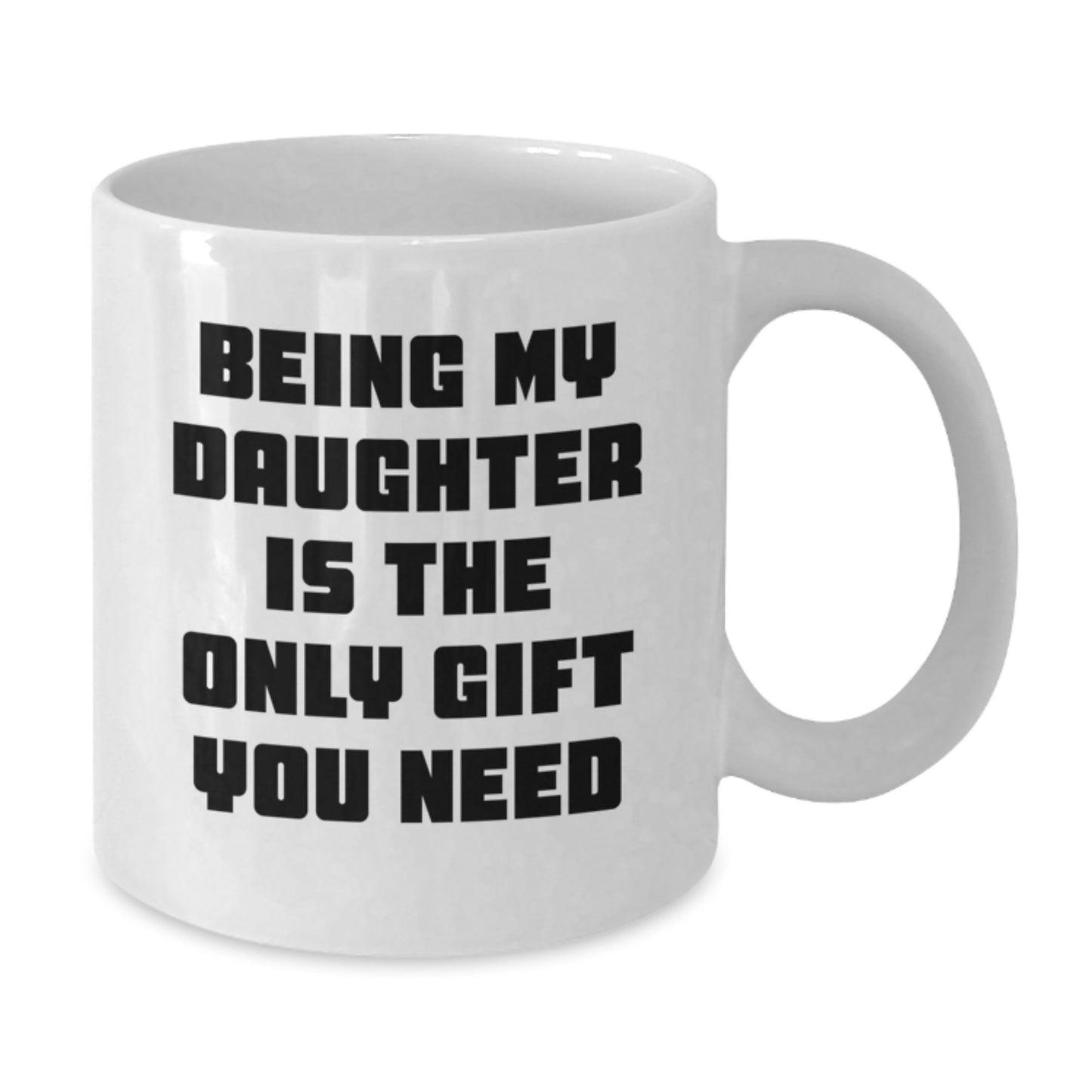Funny Daughter Graduation Gifts from Mom - 'Being My Daughter Is The Only Gift You Need' White Coffee Mug, 11oz or 15oz - Additional