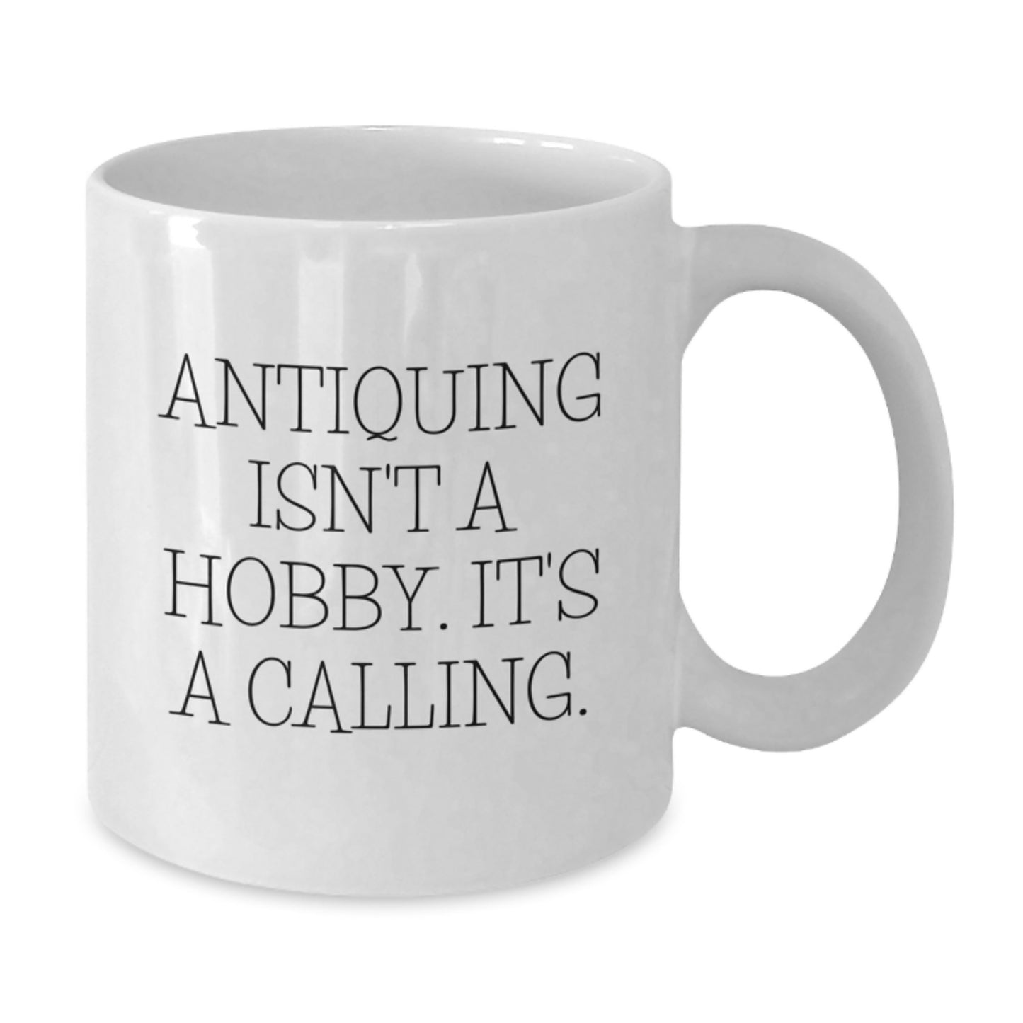 Antiquing Enthusiasts Gifts from Family, Friends, or Coworkers - 'Antiquing Isn't A Hobby. It's A Calling.' White Coffee Mug for Antiquing Lovers - Graduation Unique Gifts - Additional