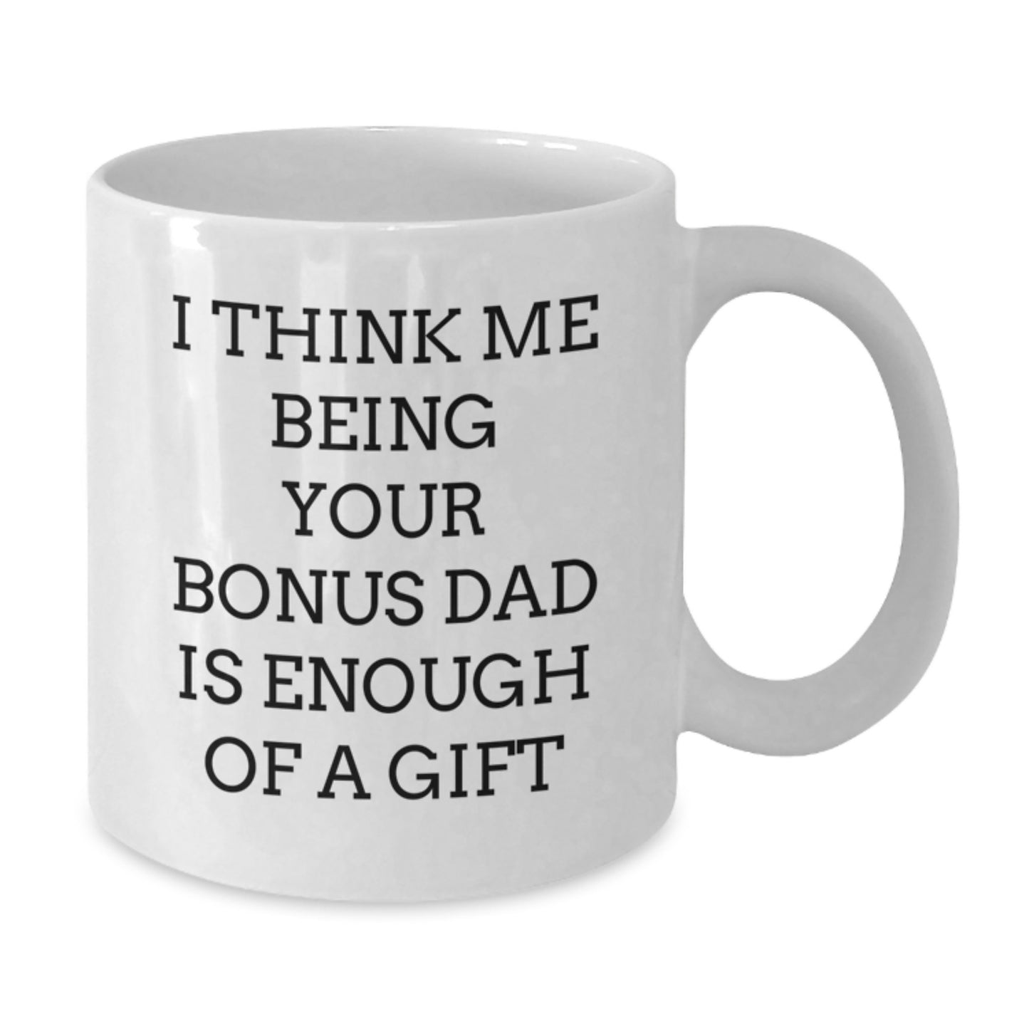 Funny Bonus Dad Gifts for Graduation - White Coffee Mug 'I Think Me Being Your Bonus Dad Is Enough Of A Gift' from Men to Bonus Dad - Additional