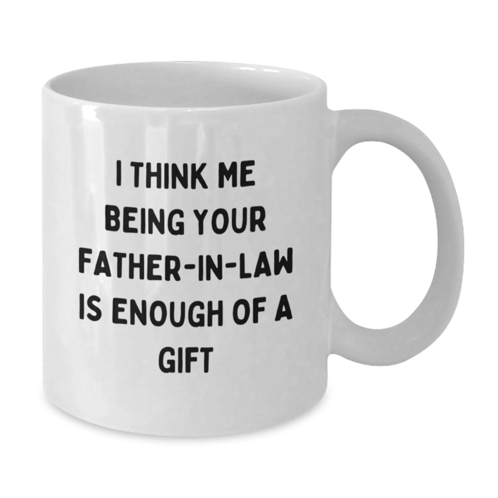 Funny Father-in-law Gifts for Him, White Coffee Mug, I Think Me Being Your Father-in-law Is Enough Of A Gift, Unique Graduation Unique Mugs for Dad - Additional