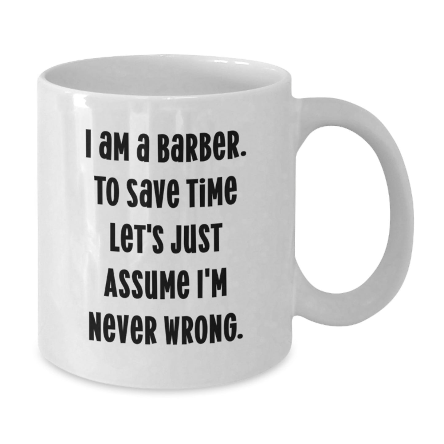 Funny Barber Gifts for Men White Coffee Mug I Am A Barber To Save Time Let's Just Assume I'm Never Wrong - Additional