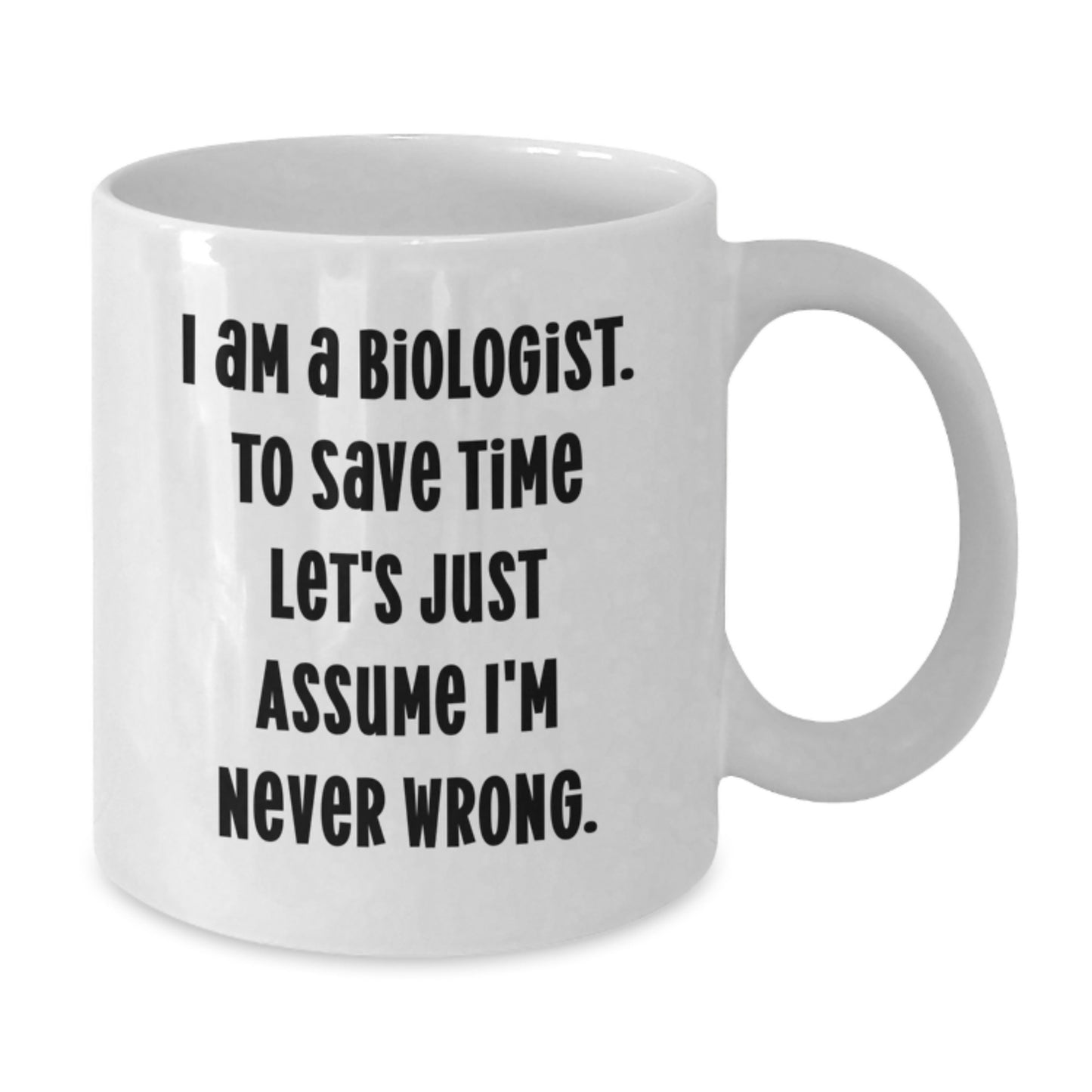 Funny Biologist Gifts from Friends to Women Graduation White Coffee Mugs, 'I Am A Biologist. To Save Time Let's Just Assume I'm Never Wrong.' - Additional