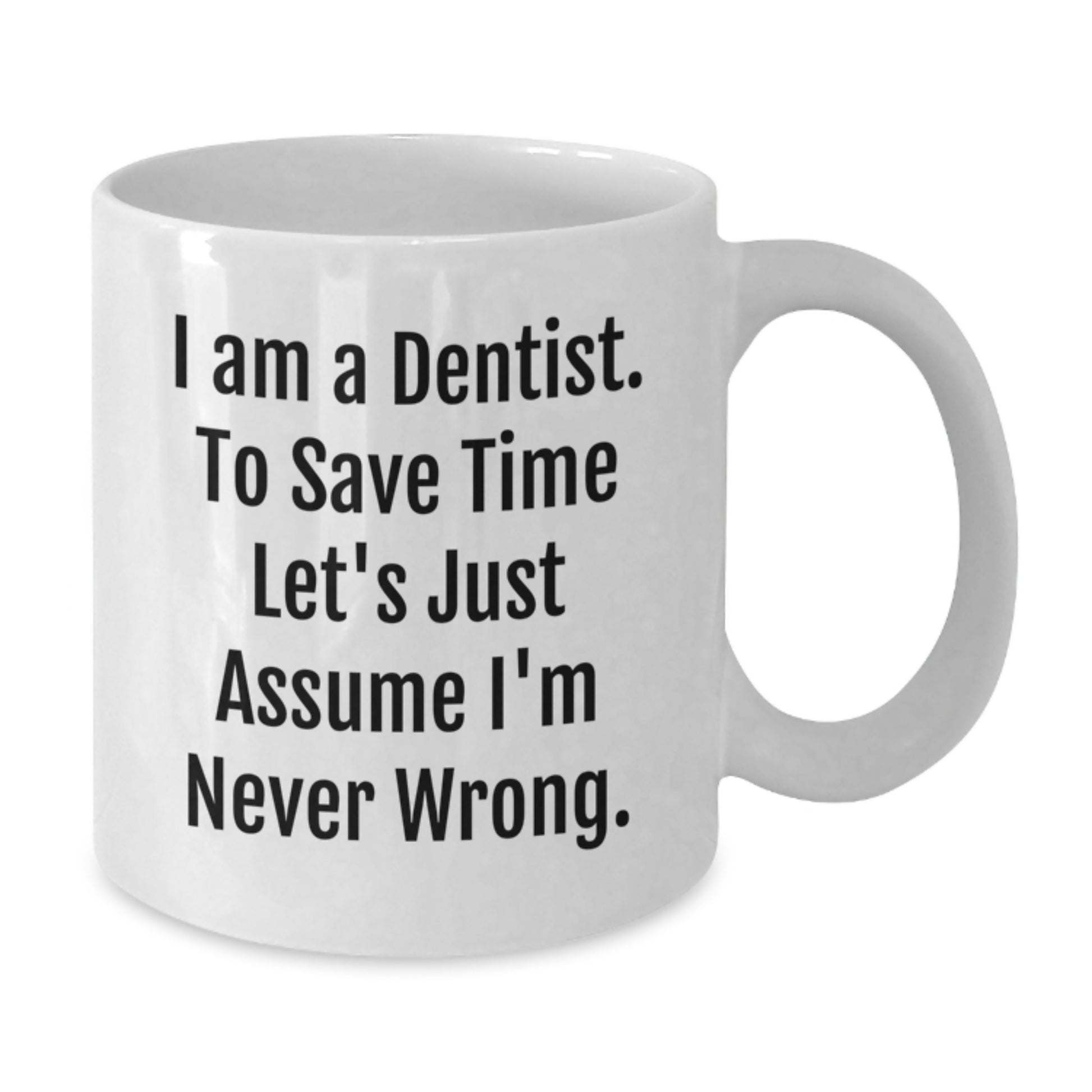 Funny Dentist Gifts from Friends, Coworkers, or Family - I Am A Dentist. To Save Time Let's Just Assume I'm Never Wrong. White Coffee Mug for Graduation - Additional