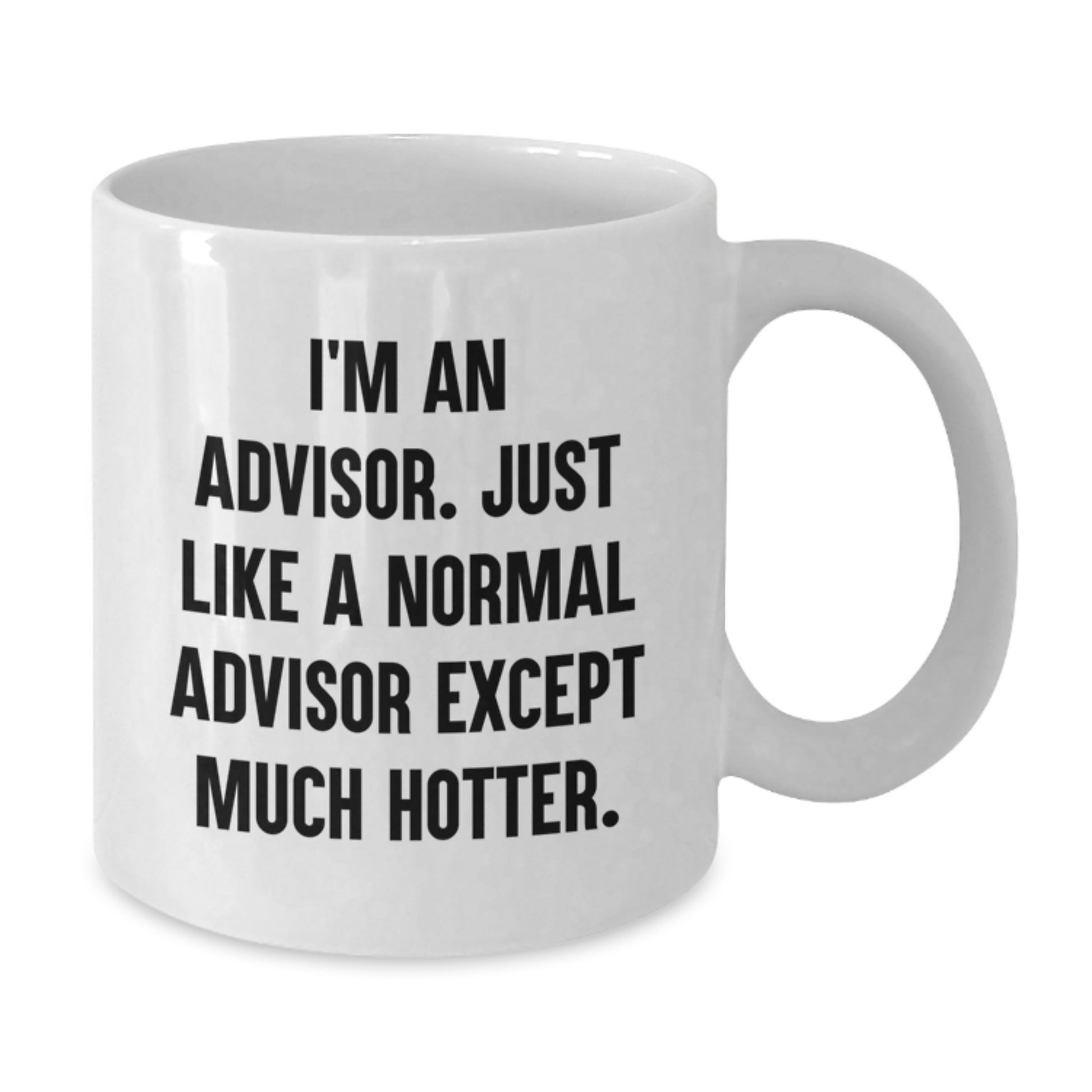 Funny Gifts from Men for Advisors - I'm An Advisor. Just Like A Normal Advisor Except Much Hotter. - White Coffee Mug for Mother's Day - Additional