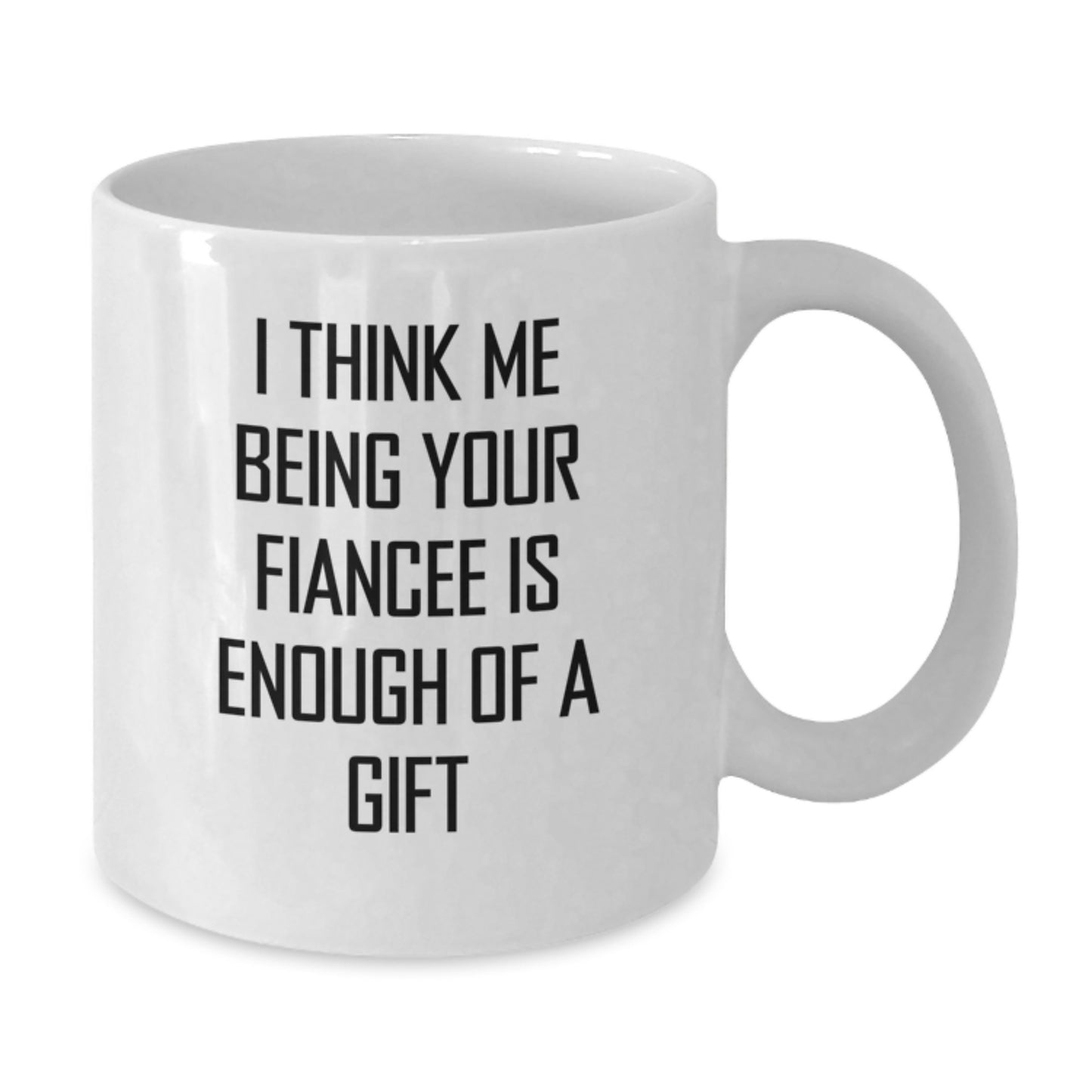 Funny Fiancee Gifts for Her, White Coffee Mug, 'I Think Me Being Your Fiancee Is Enough Of A Gift' Motivation from Lover to Lover, Unique Graduation - Additional