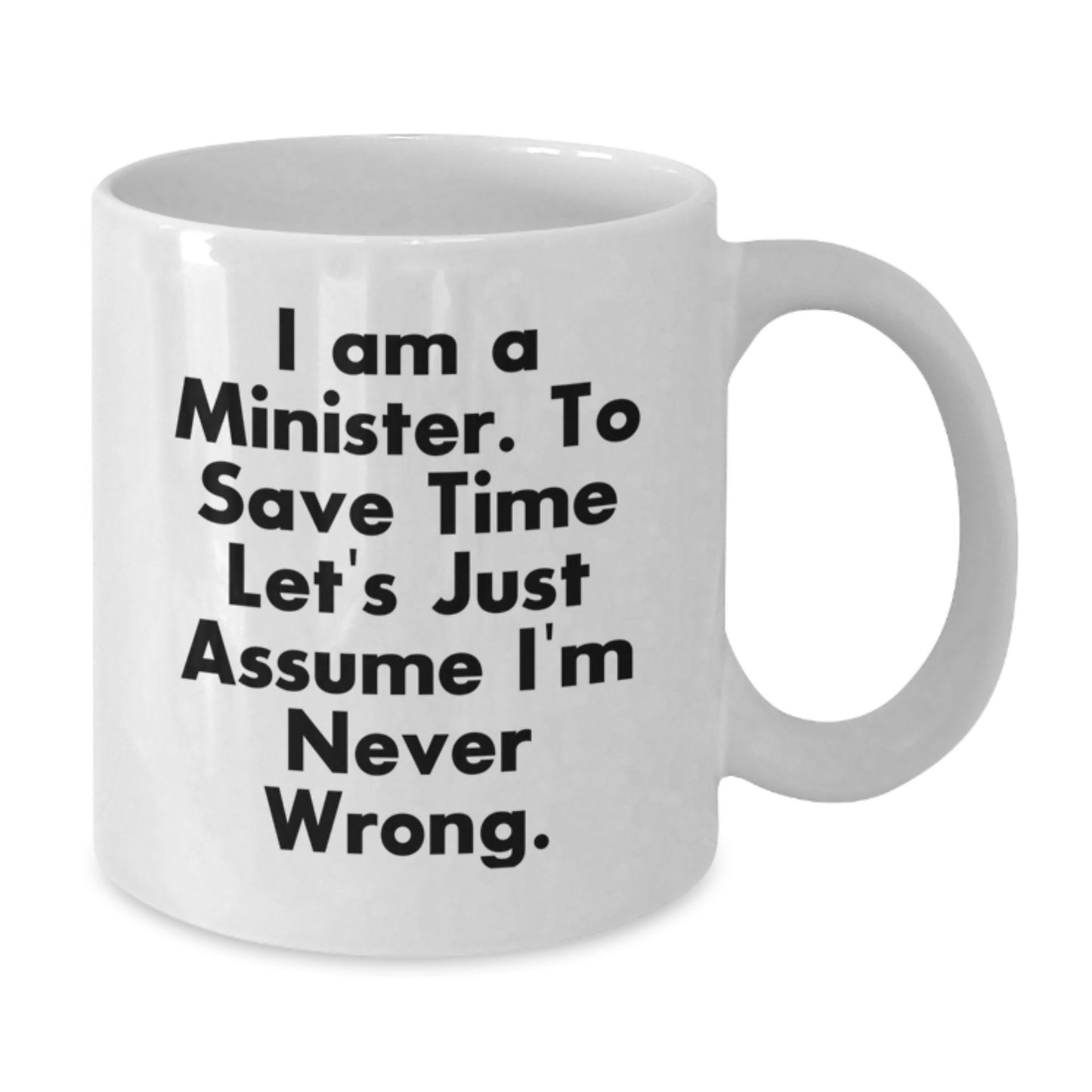 Funny Minister Gifts for Him or Her - 'I Am A Minister. To Save Time Let's Just Assume I'm Never Wrong.' White Coffee Mug - Unique Birthday Presents from Friends or Family - Additional