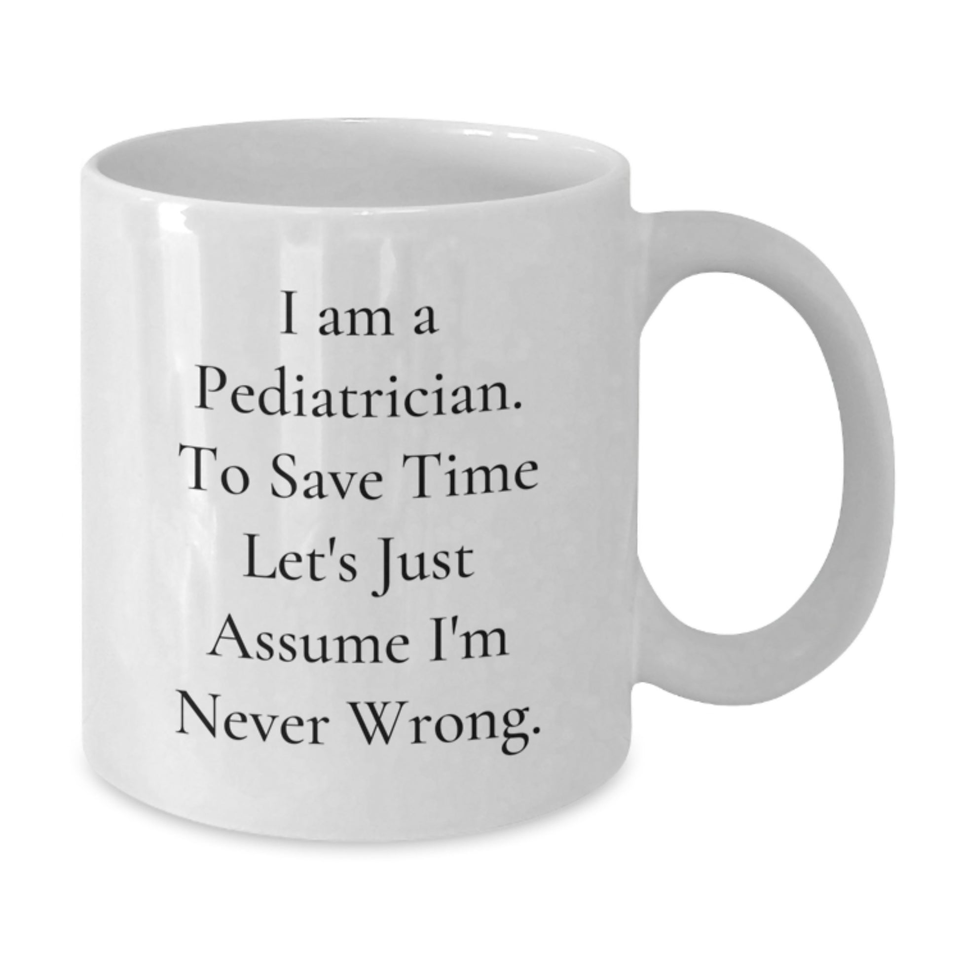 Pediatrician Humor Funny White Coffee Mug Gifts from Family for Graduation, 'I Am A Pediatrician To Save Time Let's Just Assume I'm Never Wrong.' - Additional