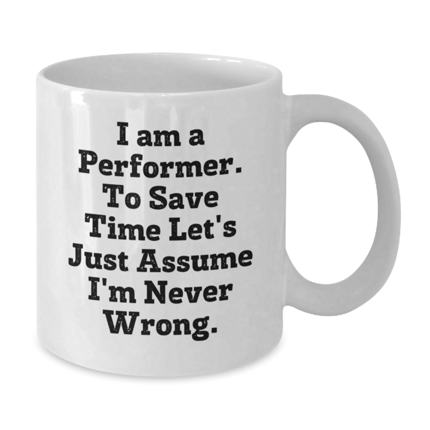 Funny Performer Gifts from Friends for Birthday, White Coffee Mug with 'I Am A Performer. To Save Time Let's Just Assume I'm Never Wrong.' Quote - Additional