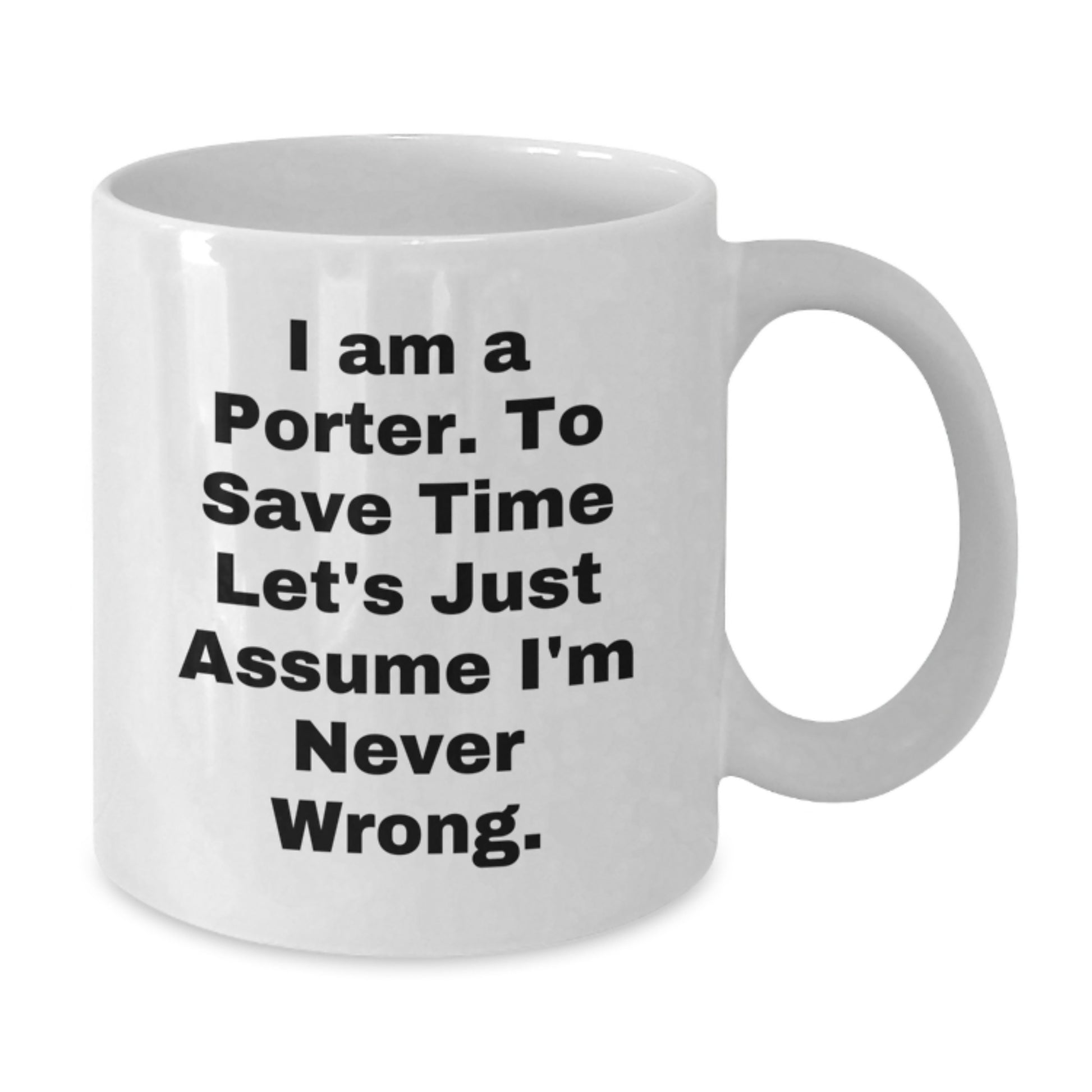 Funny Quote Porter Gifts White Coffee Mugs for Men Friends Family, 'I Am A Porter. To Save Time Let's Just Assume I'm Never Wrong.' Graduation Unique Gifts from Men to Porter, Gifts for Porter - Additional