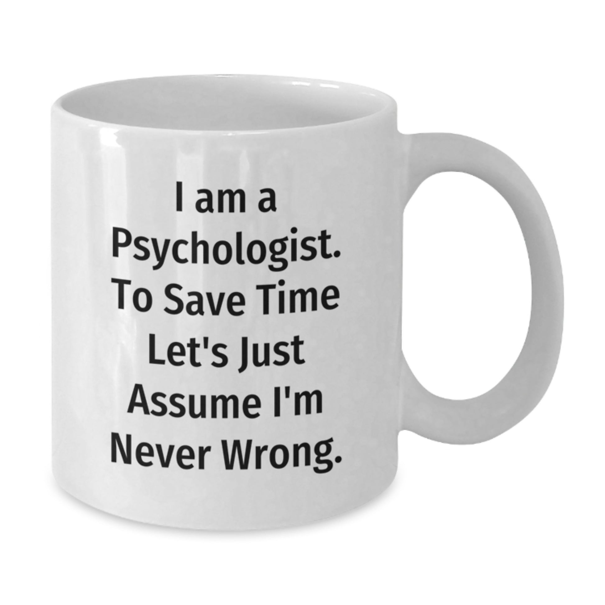 Funny Psychologist Gifts for Graduation - White Coffee Mug 'I Am A Psychologist. To Save Time Let's Just Assume I'm Never Wrong.' from Friends to Family - Additional