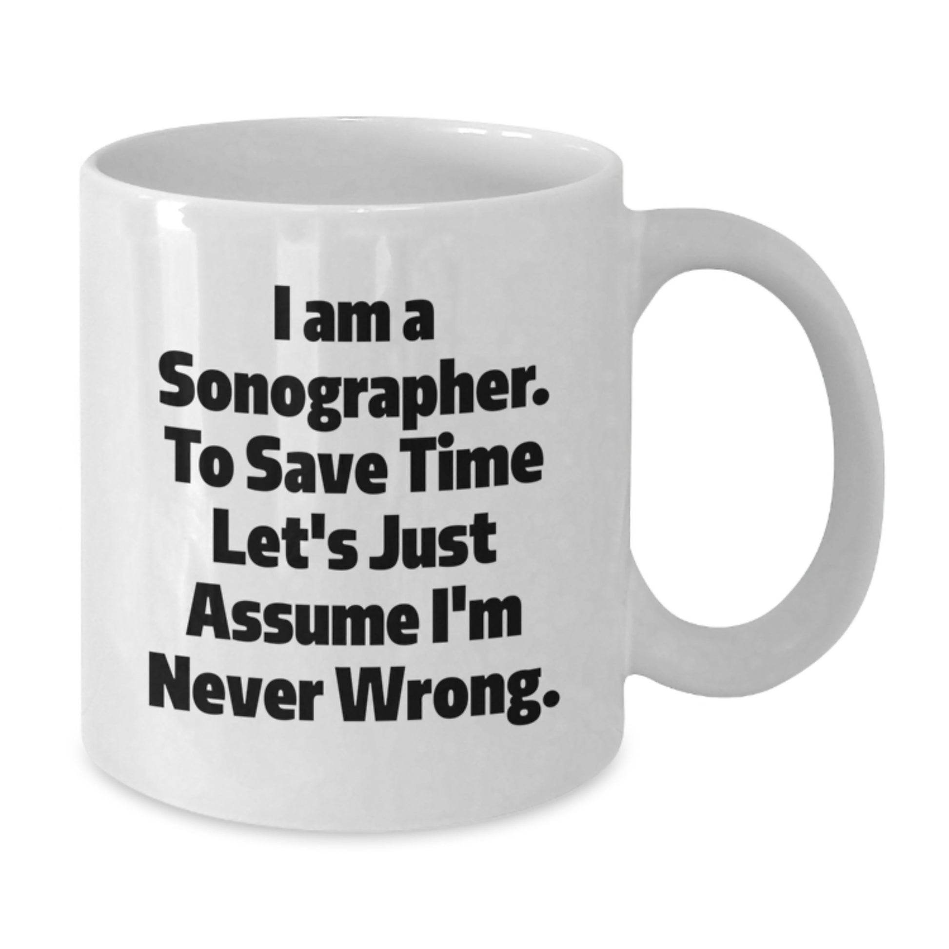 Funny Sonographer Mugs, Gifts from Friends, Gifts for Sonographers, White Coffee Mug for Birthday, I Am A Sonographer. To Save Time Let's Just Assume I'm Never Wrong. - Additional