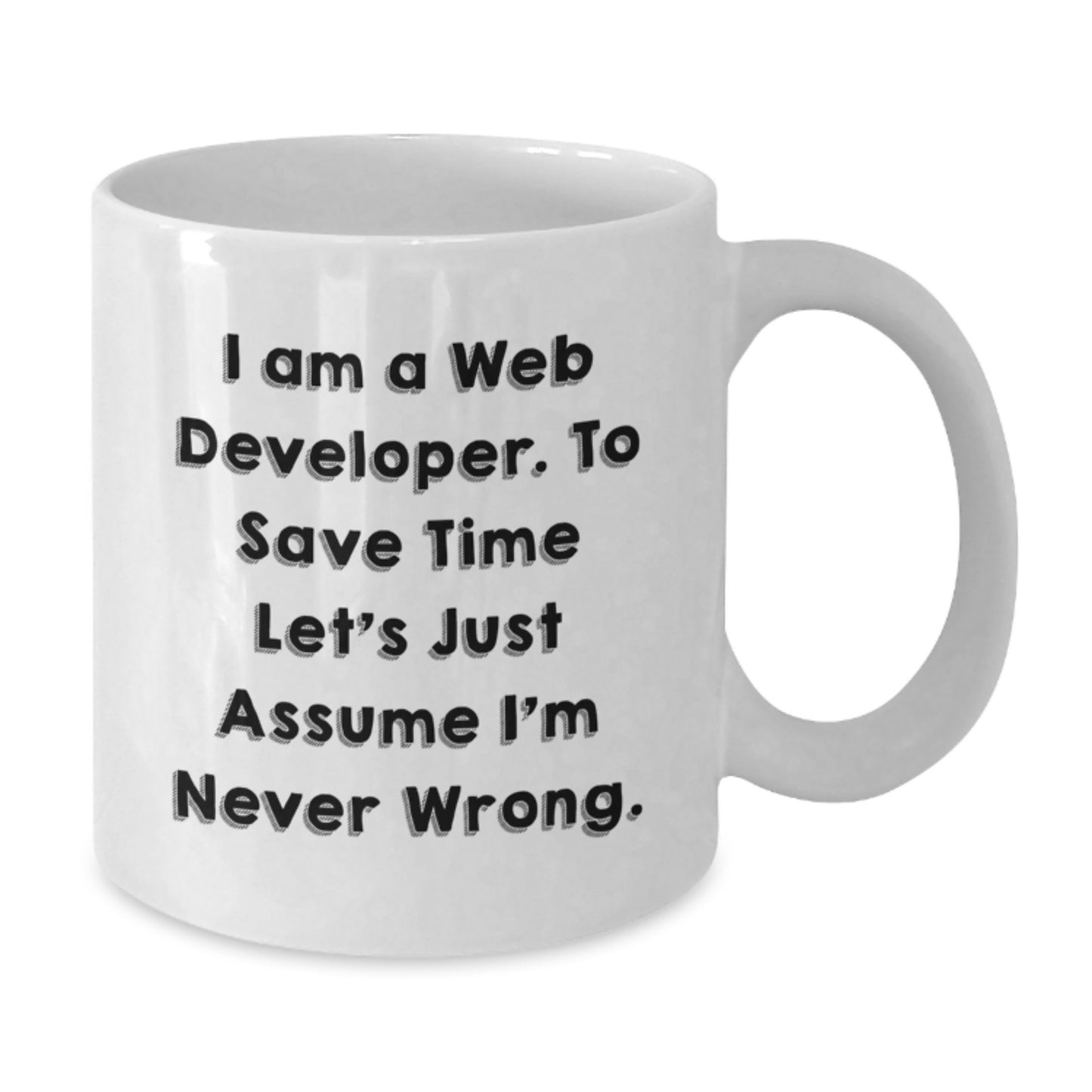 Funny Web Developer Gifts for Him from Friends - I Am A Web Developer. To Save Time Let's Just Assume I'm Never Wrong. White Coffee Mug for Graduation - Additional
