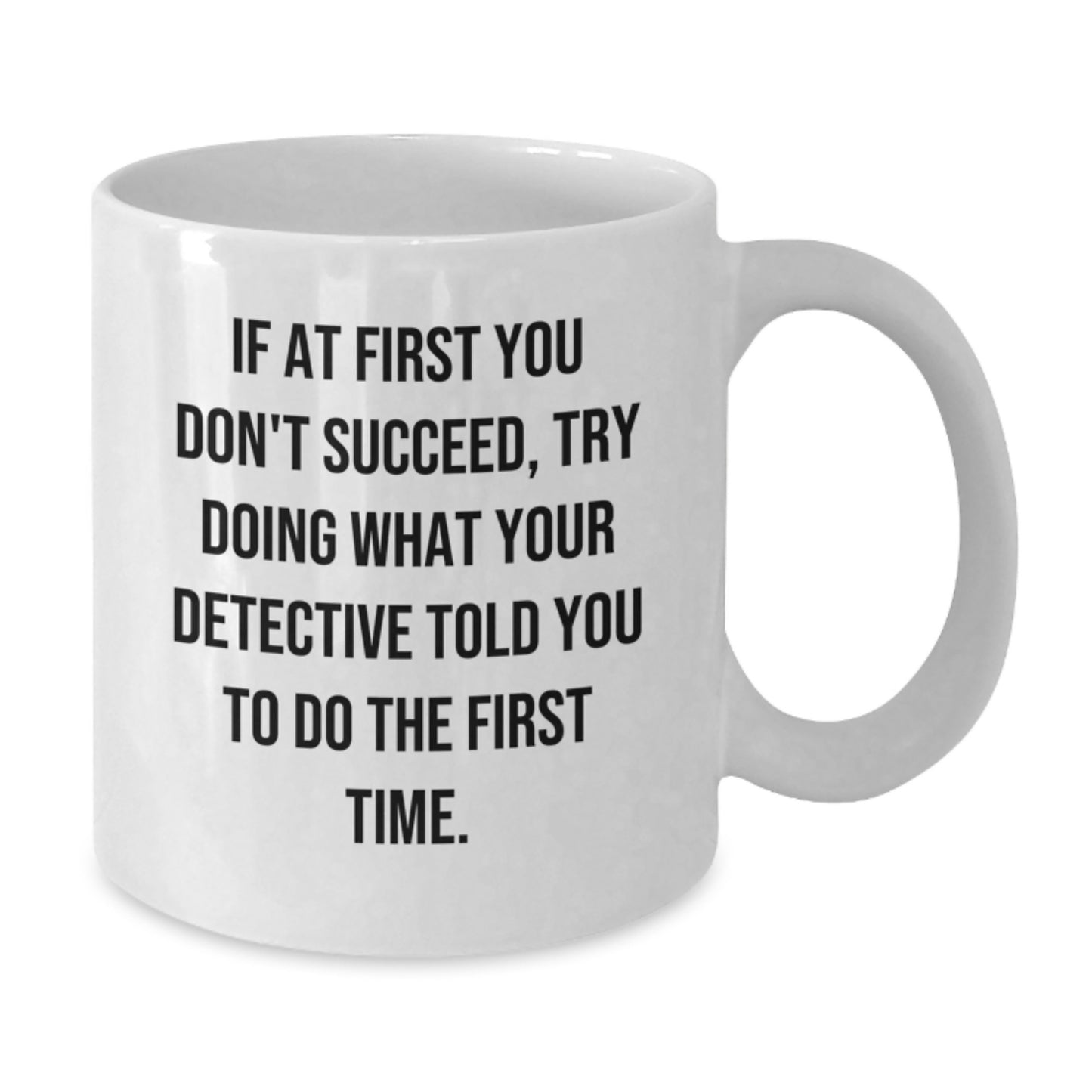Graduation Unique Gifts from Friends for Detective, Funny White Coffee Mug, If At First You Don't Succeed Try Doing What Your Detective Told You To Do The First Time, 11oz or 15oz Ceramic Mug - Additional