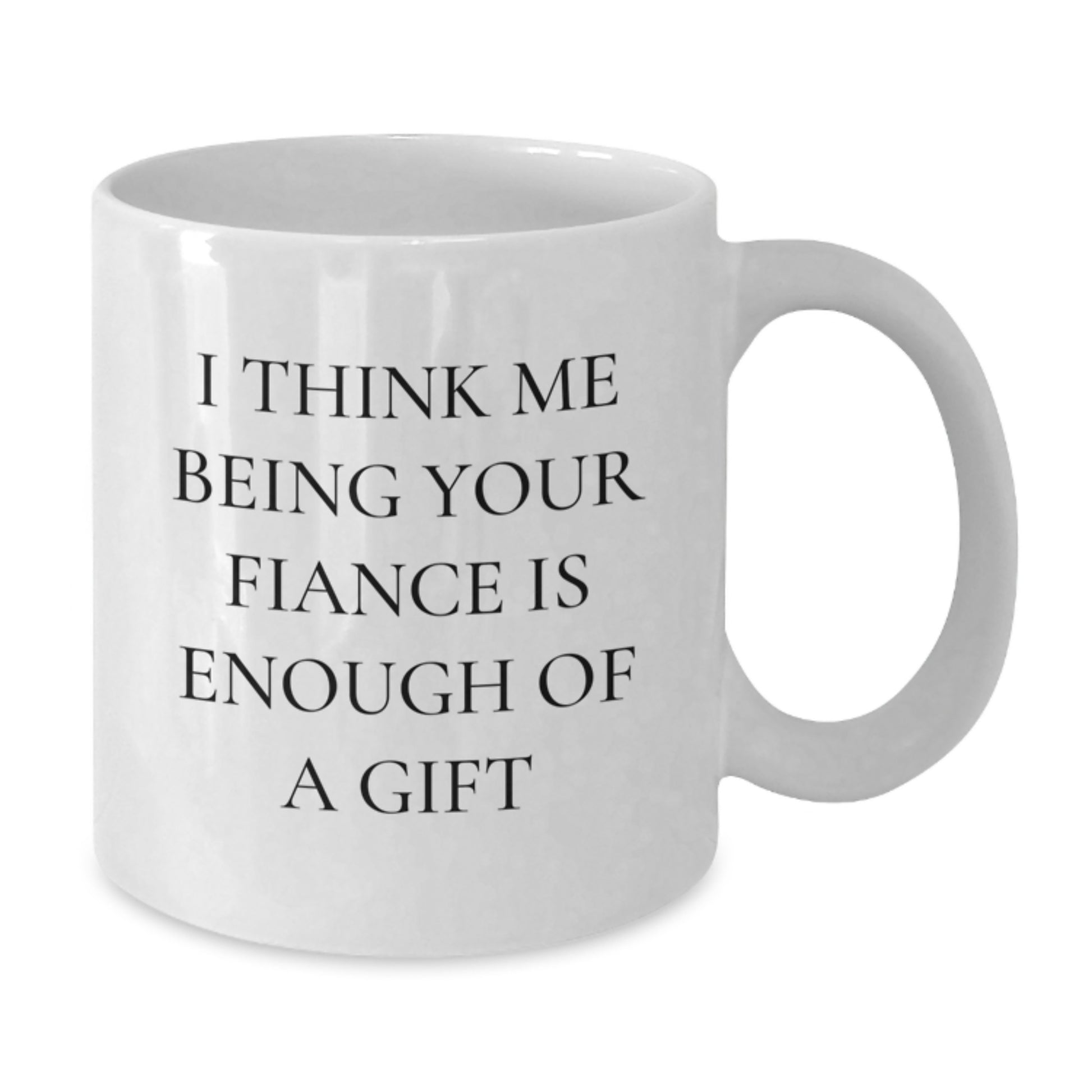 Funny Fiance Gift Ideas, Unique White Coffee Mugs for Him, Gifts from Men to Fiancee on Graduation Day - 'I Think Me Being Your Fiance Is Enough Of A Gift' - Additional