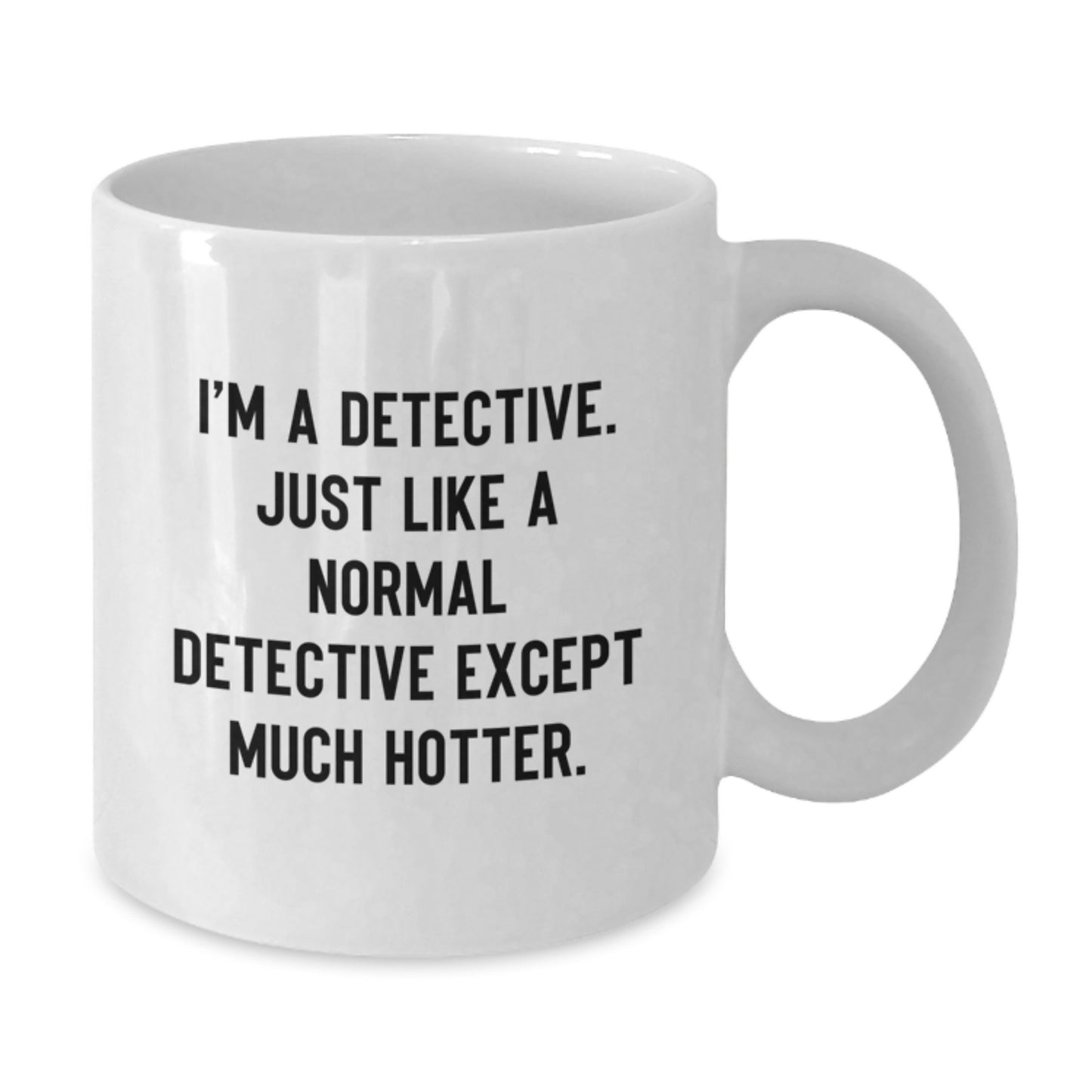 Funny Detective Gift, White Coffee Mug for Birthday - I'm A Detective, Just Like A Normal One, Except Much Hotter Mug, Gifts from Friends - Additional