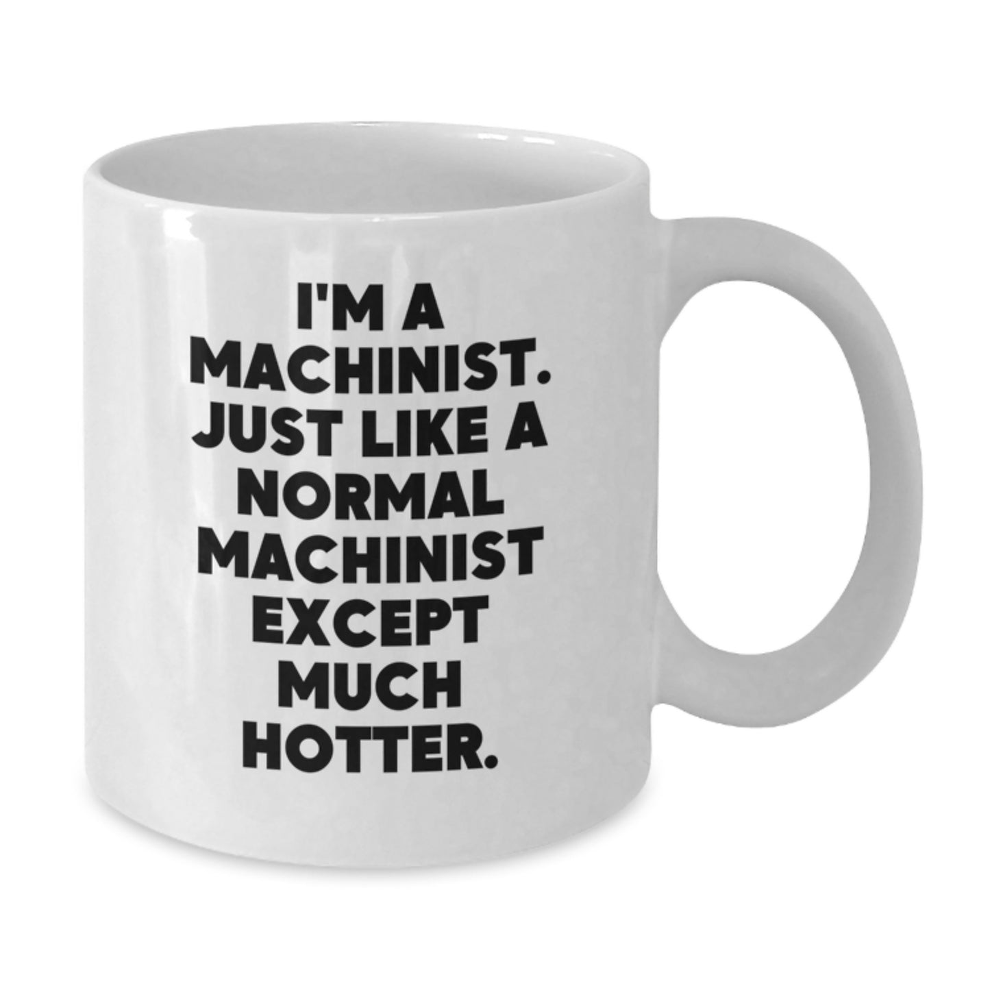 Funny Machinist Gifts from Men to Machinist Friends on Father's Day Unique White Coffee Mug, I'm A Machinist. Just Like A Normal Machinist Except Much Hotter. - Additional