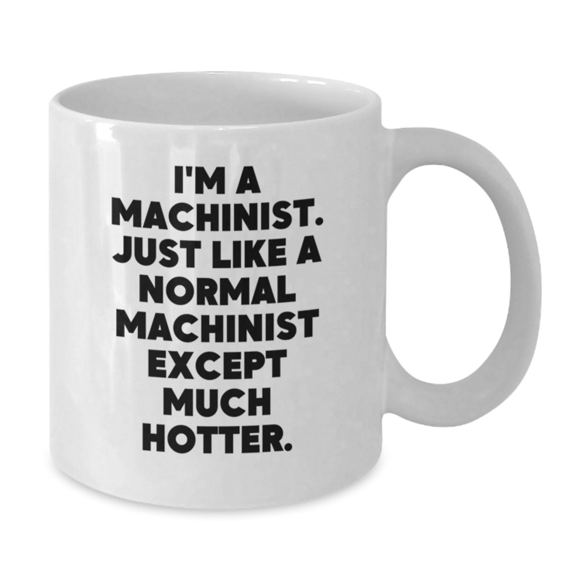 Funny Machinist Gifts from Men to Machinist Friends on Father's Day Unique White Coffee Mug, I'm A Machinist. Just Like A Normal Machinist Except Much Hotter. - Additional