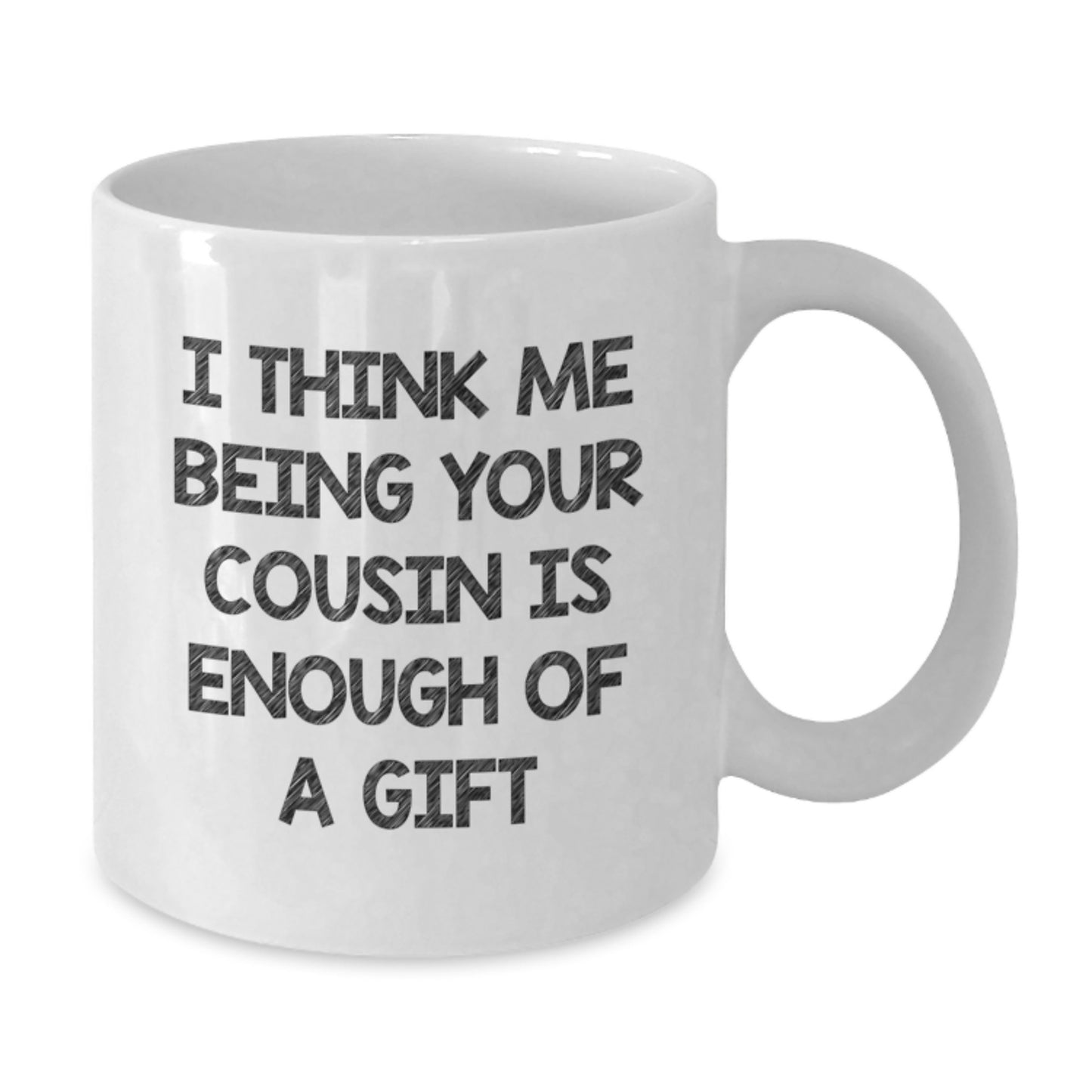 Funny Cousin Gifts from Family Members on Valentine's Unique White Coffee Mugs - I Think Me Being Your Cousin Is Enough Of A Gift - Additional