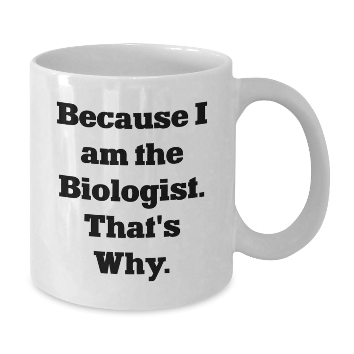 Funny Biologist Quote White Coffee Mugs Gifts from Friends to Biologist on Birthday, Because I Am The Biologist. That's Why., 11oz or 15oz Capacity, Made from Ceramic, Microwave, and Dishwasher Safe - Additional