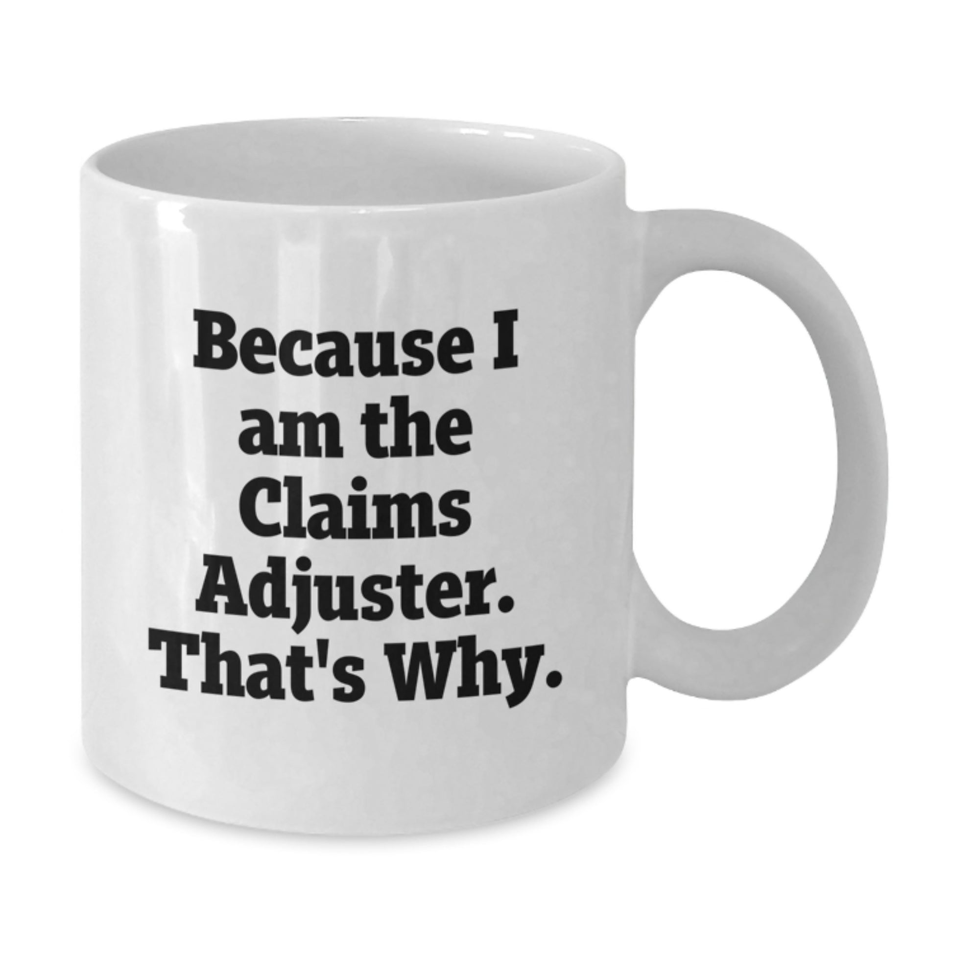 Funny Claims Adjuster White Coffee Mugs, Gifts from Friends for Claims Adjuster, Birthday Unique Gifts, White 11oz or 15oz Ceramic Mug, 'Because I Am The Claims Adjuster. That's Why.' Quote - Additional