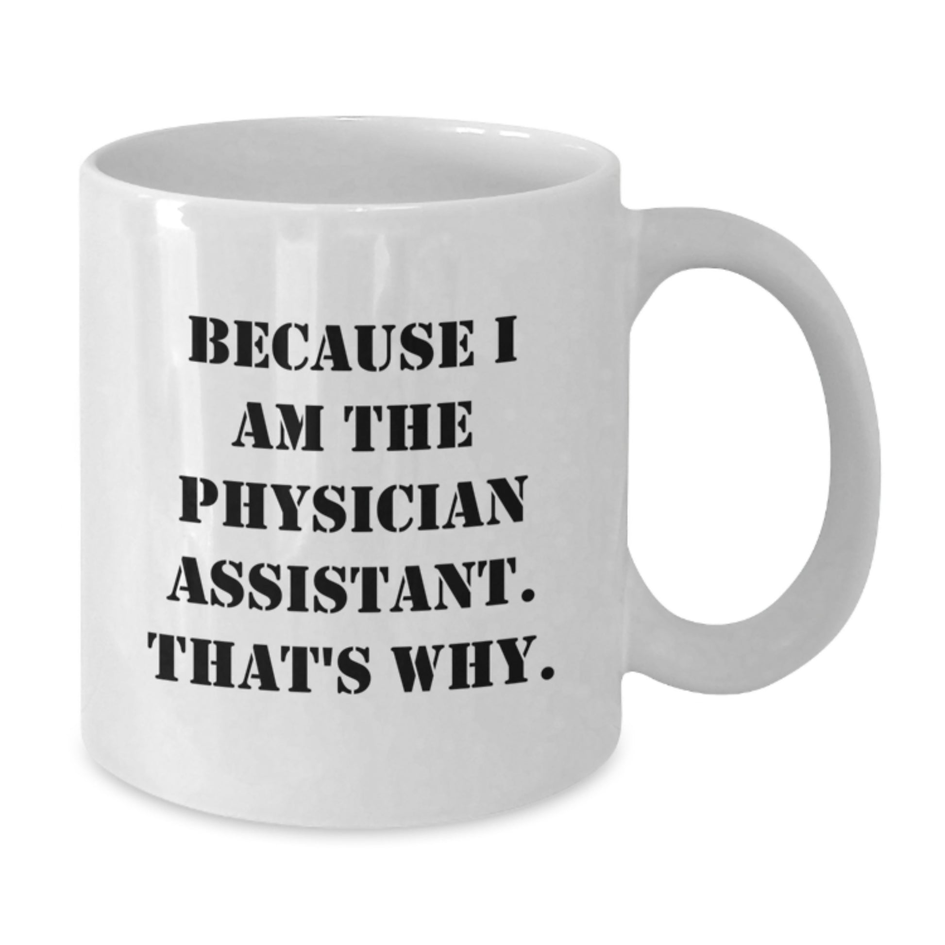 Funny Physician Assistant Gifts from Men - Because I Am The Physician Assistant. That's Why. White Coffee Mug for Birthday Unique Gifts for Physician Assistant - Additional