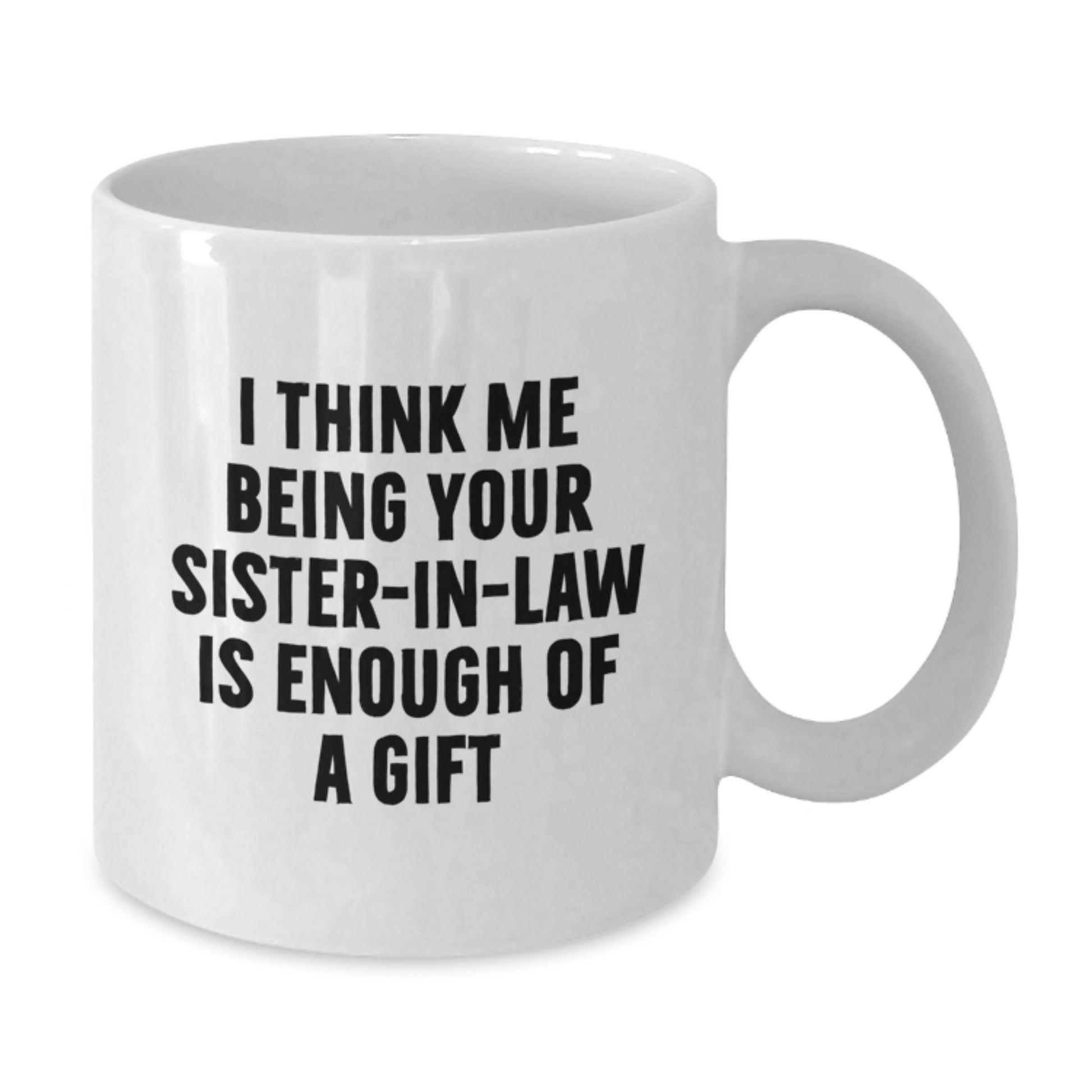 Funny Sister-in-law Gifts from Men to Sister-in-law, Unique White Coffee Mugs with 'I Think Me Being Your Sister-in-law Is Enough Of A Gift' Quote, Perfect for Mother's Day - Additional