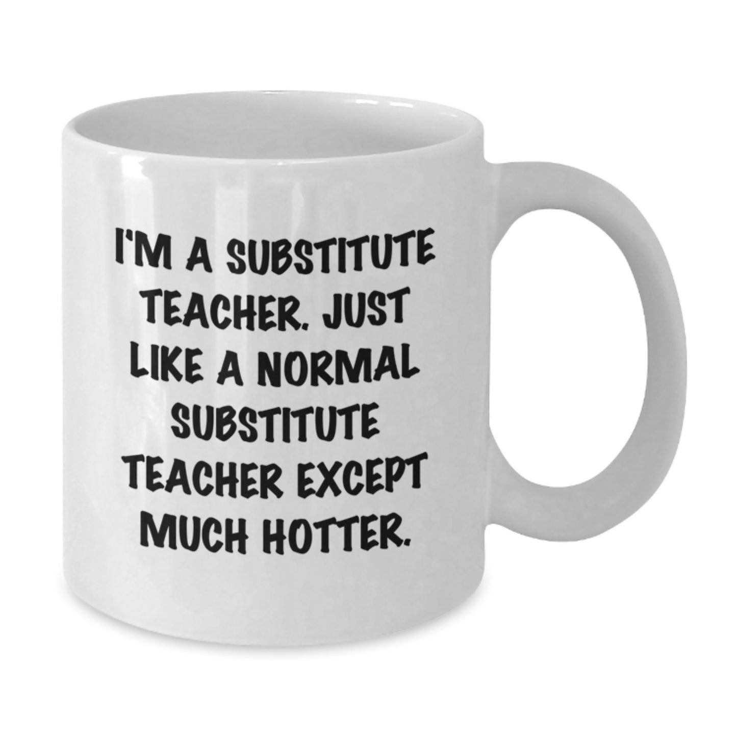 Funny Substitute Teacher White Coffee Mug Gifts for Him Her Coworker Friend on Valentine's - 'I'm A Substitute Teacher Just Like A Normal Substitute Teacher Except Much Hotter.' - Additional