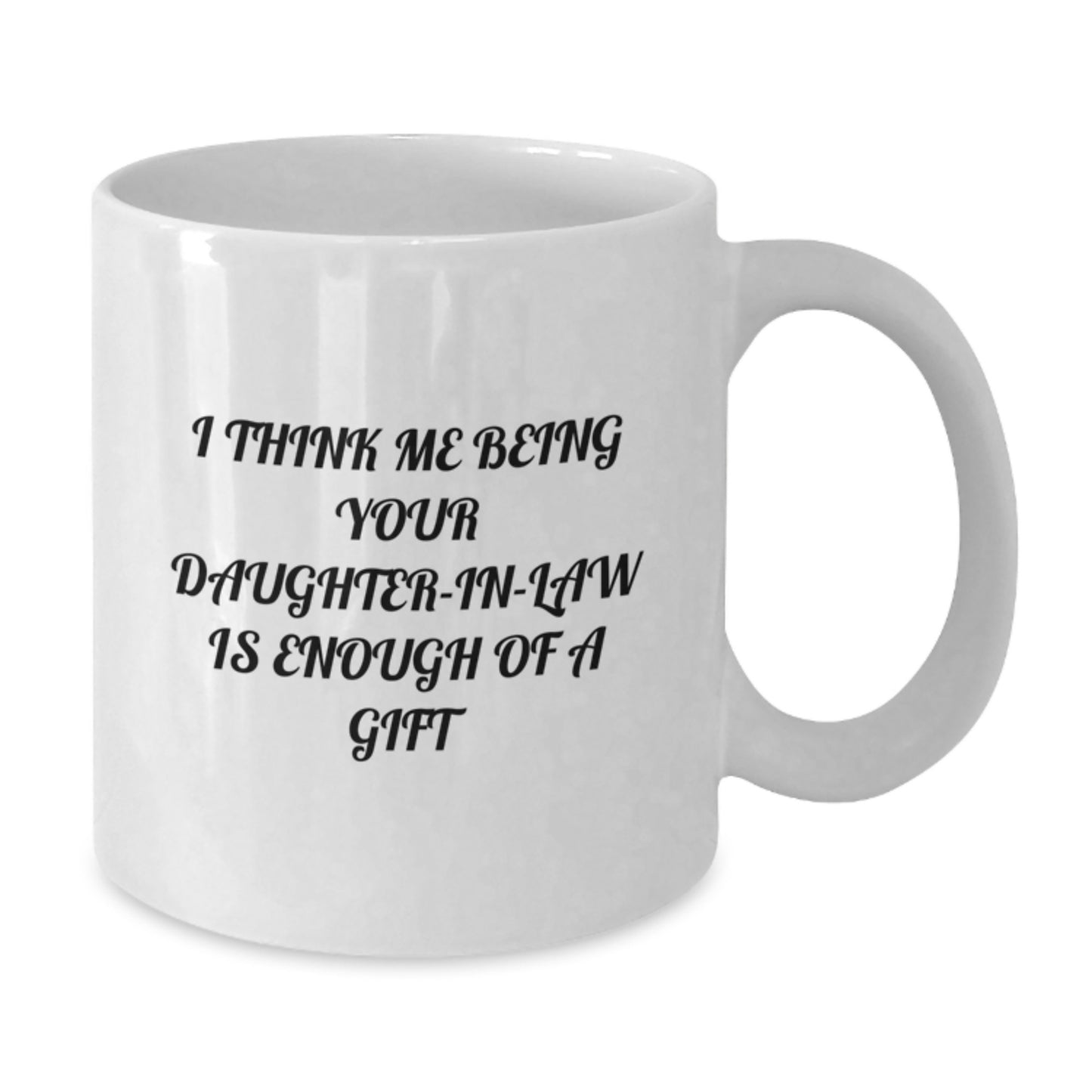 Funny Daughter-in-law Gifts, Daughter-in-law White Coffee Mug, I Think Me Being Your Daughter-in-law Is Enough Of A Gift, Gifts from Family to Daughter-in-law for Graduation - Additional