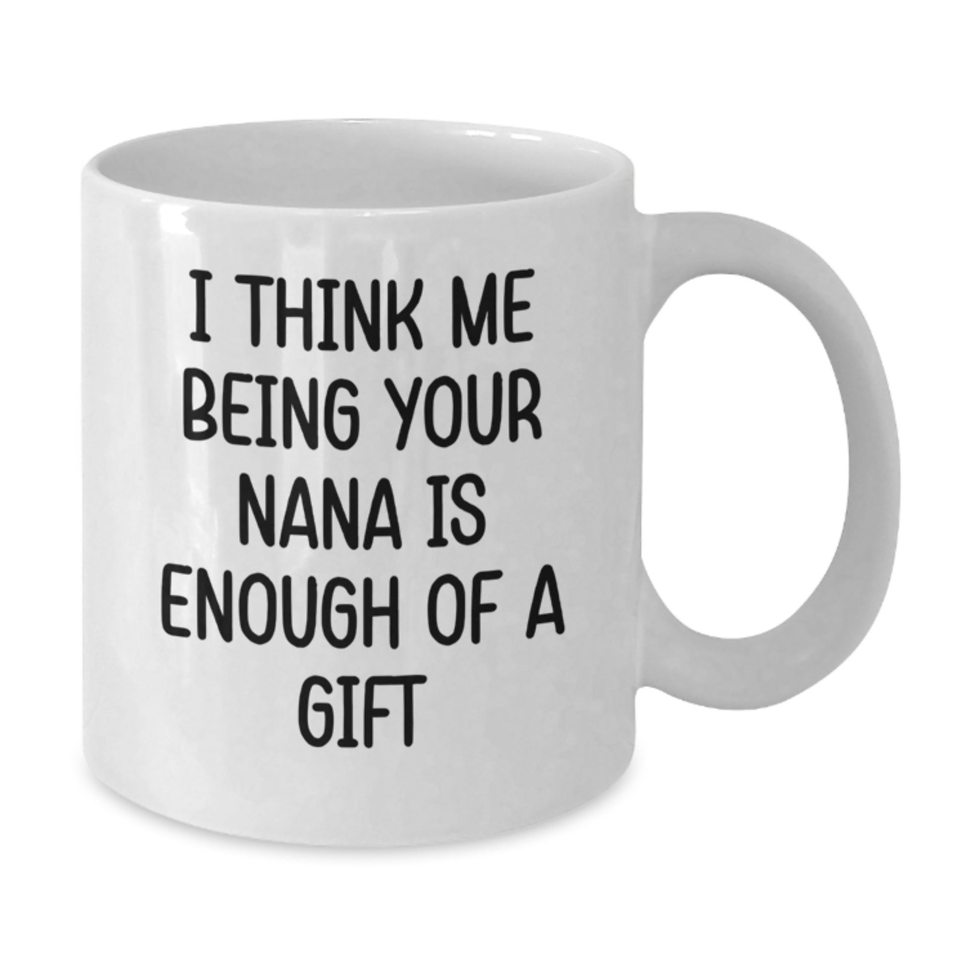 Funny Gifts from Family to Nana, White Coffee Mug, Unique Father's Day Unique Gifts, I Think Me Being Your Nana Is Enough Of A Gift - Additional