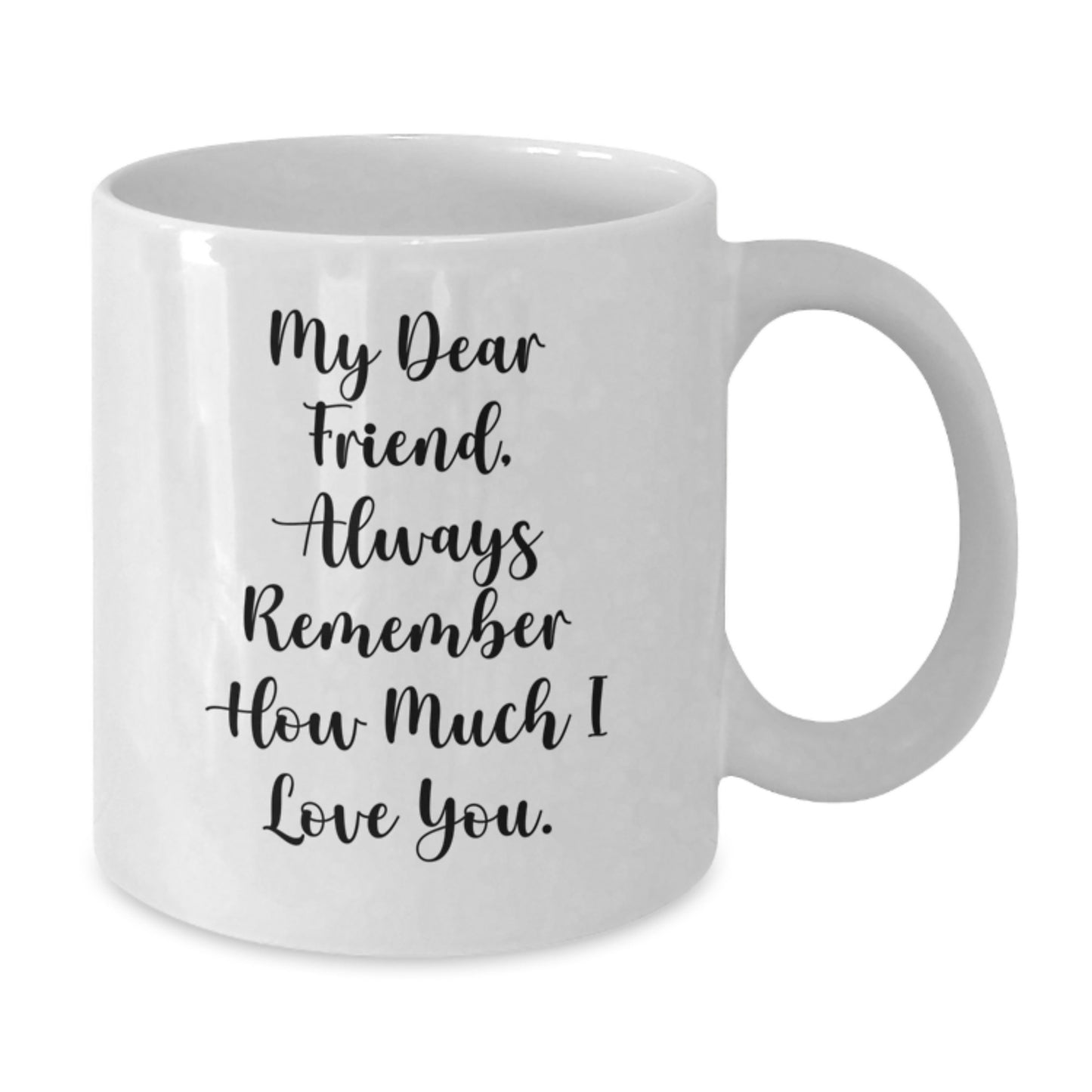 Funny Birthday Unique Gifts from Friends - White Coffee Mug, 'My Dear Friend, Always Remember How Much I Love You.', Unique Birthday Unique Gifts for Friend - Additional