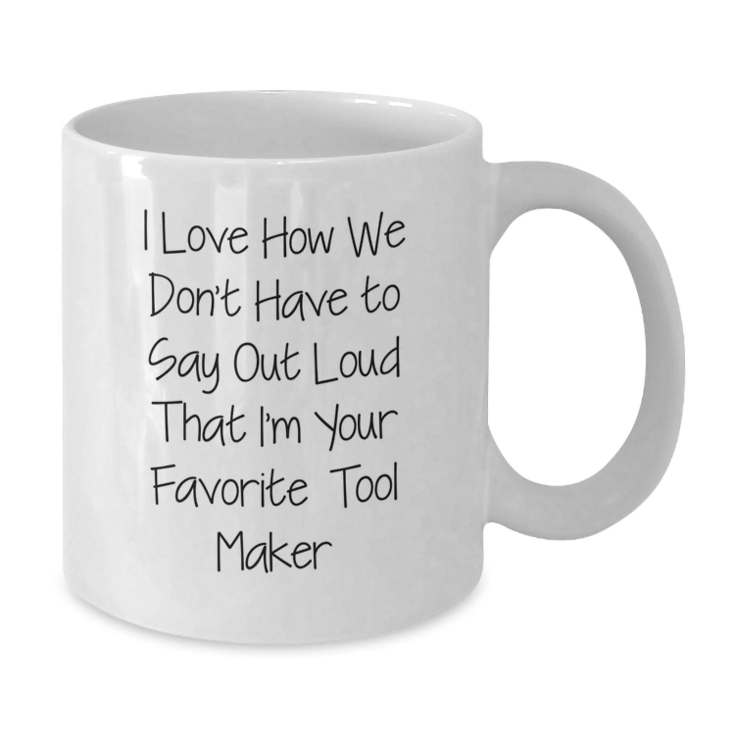 Funny Tool Maker Gifts for Men from Friends, Unique Graduation Unique Gifts for Tool Maker, White Coffee Mug 'I Love How We Don't Have To Say Out Loud That I'm Your Favorite Tool Maker' - Additional